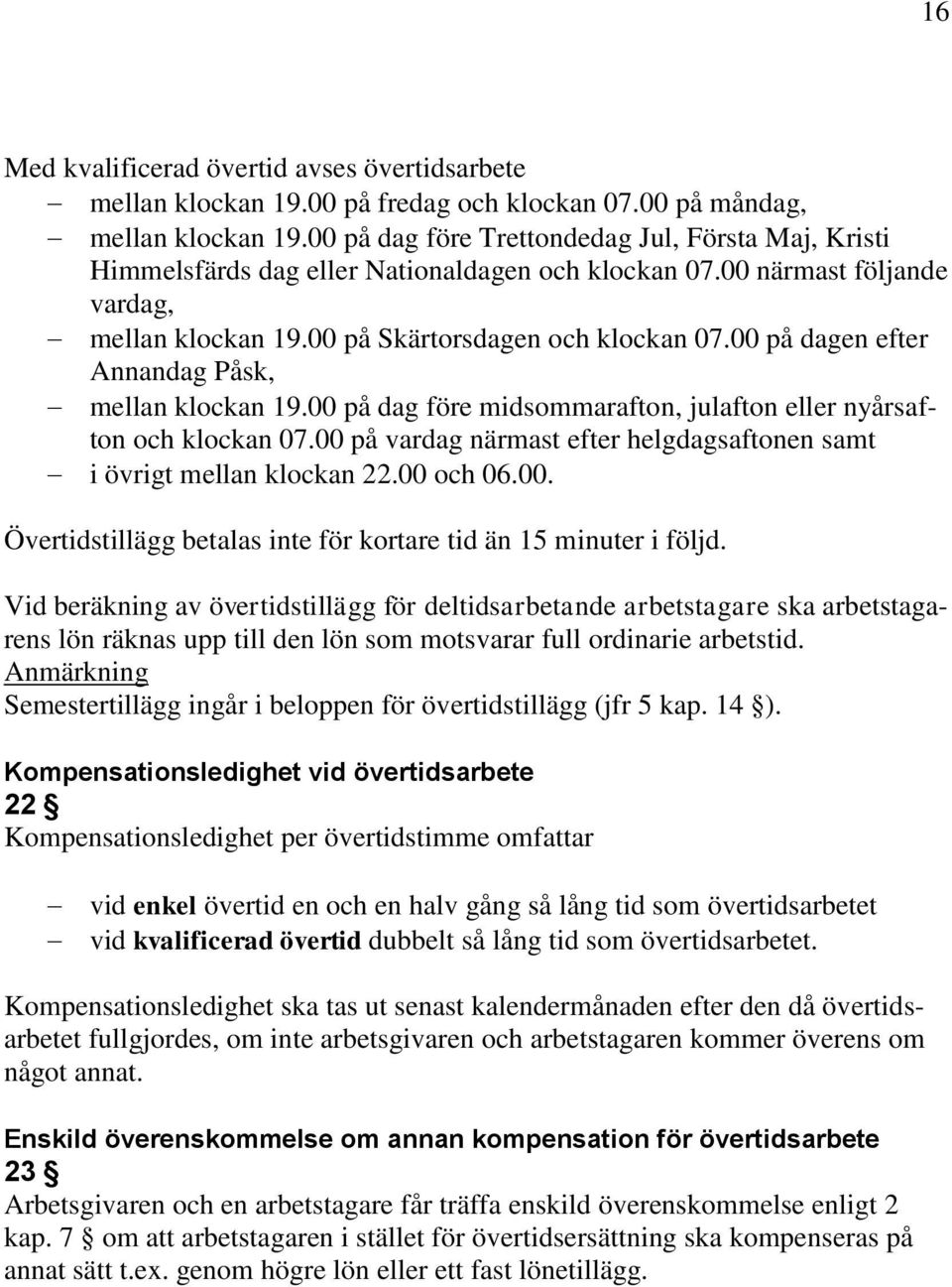 00 på dagen efter Annandag Påsk, mellan klockan 19.00 på dag före midsommarafton, julafton eller nyårsafton och klockan 07.00 på vardag närmast efter helgdagsaftonen samt i övrigt mellan klockan 22.