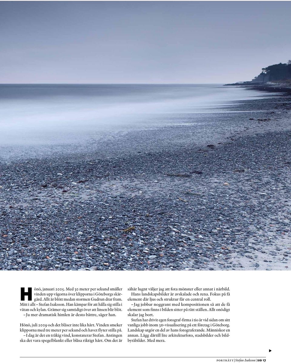 Hönö, juli 2009 och det blåser inte lika hårt. Vinden smeker klipporna med tre meter per sekund och havet flyter stilla på. I dag är det en tråkig vind, konstaterar Stefan.