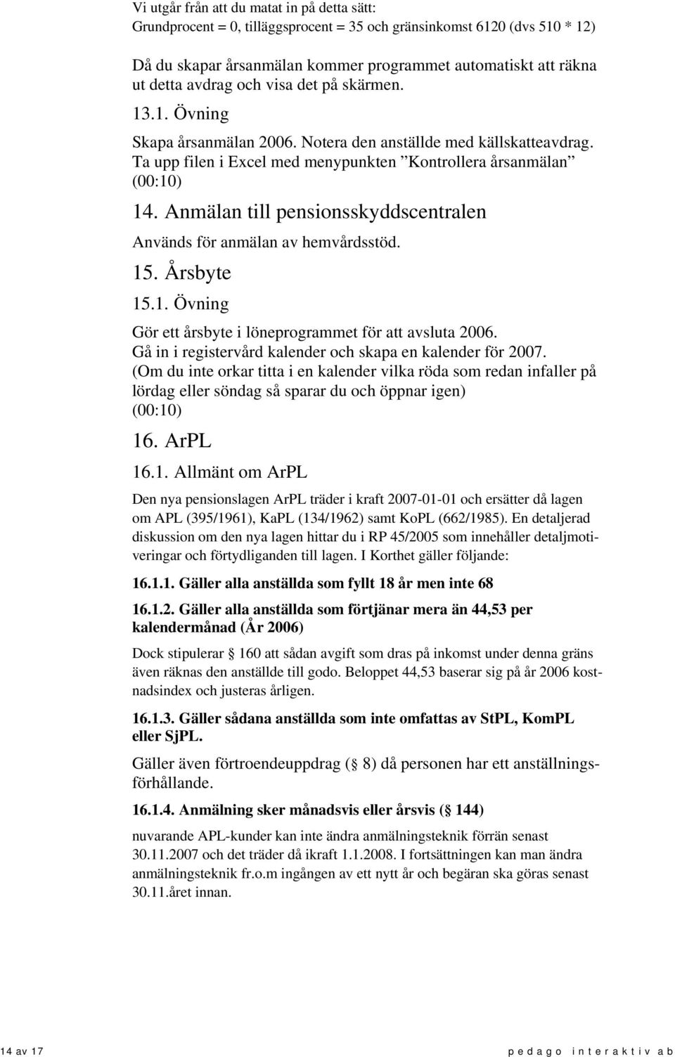 Anmälan till pensionsskyddscentralen Används för anmälan av hemvårdsstöd. 15. Årsbyte 15.1. Övning Gör ett årsbyte i löneprogrammet för att avsluta 2006.