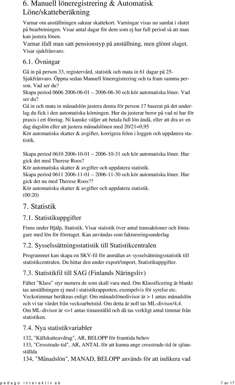 Övningar Gå in på person 33, registervård, statistik och mata in 61 dagar på 25- Sjukfrånvaro. Öppna sedan Manuell löneregistrering och ta fram samma person. Vad ser du?