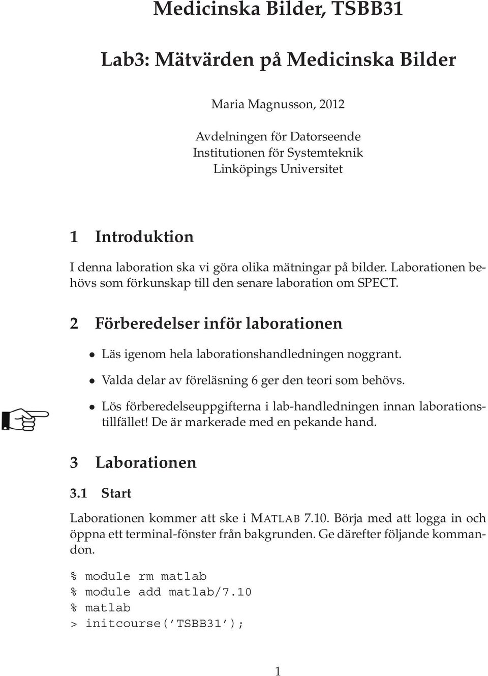 Valda delar av föreläsning 6 ger den teori som behövs. Lös förberedelseuppgifterna i lab-handledningen innan laborationstillfället! De är markerade med en pekande hand. 3 Laborationen 3.