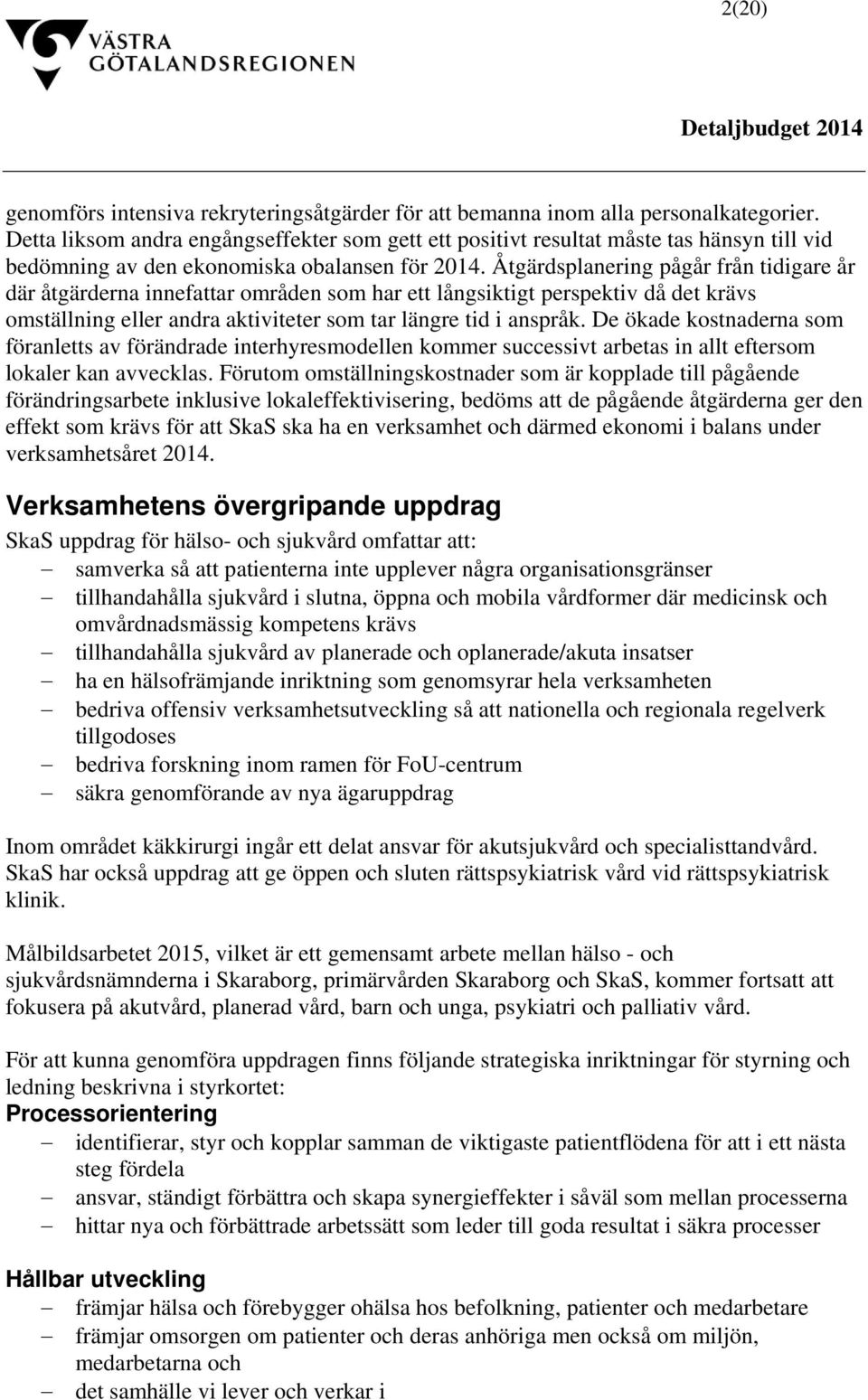 Åtgärdsplanering pågår från tidigare år där åtgärderna innefattar områden som har ett långsiktigt perspektiv då det krävs omställning eller andra aktiviteter som tar längre tid i anspråk.