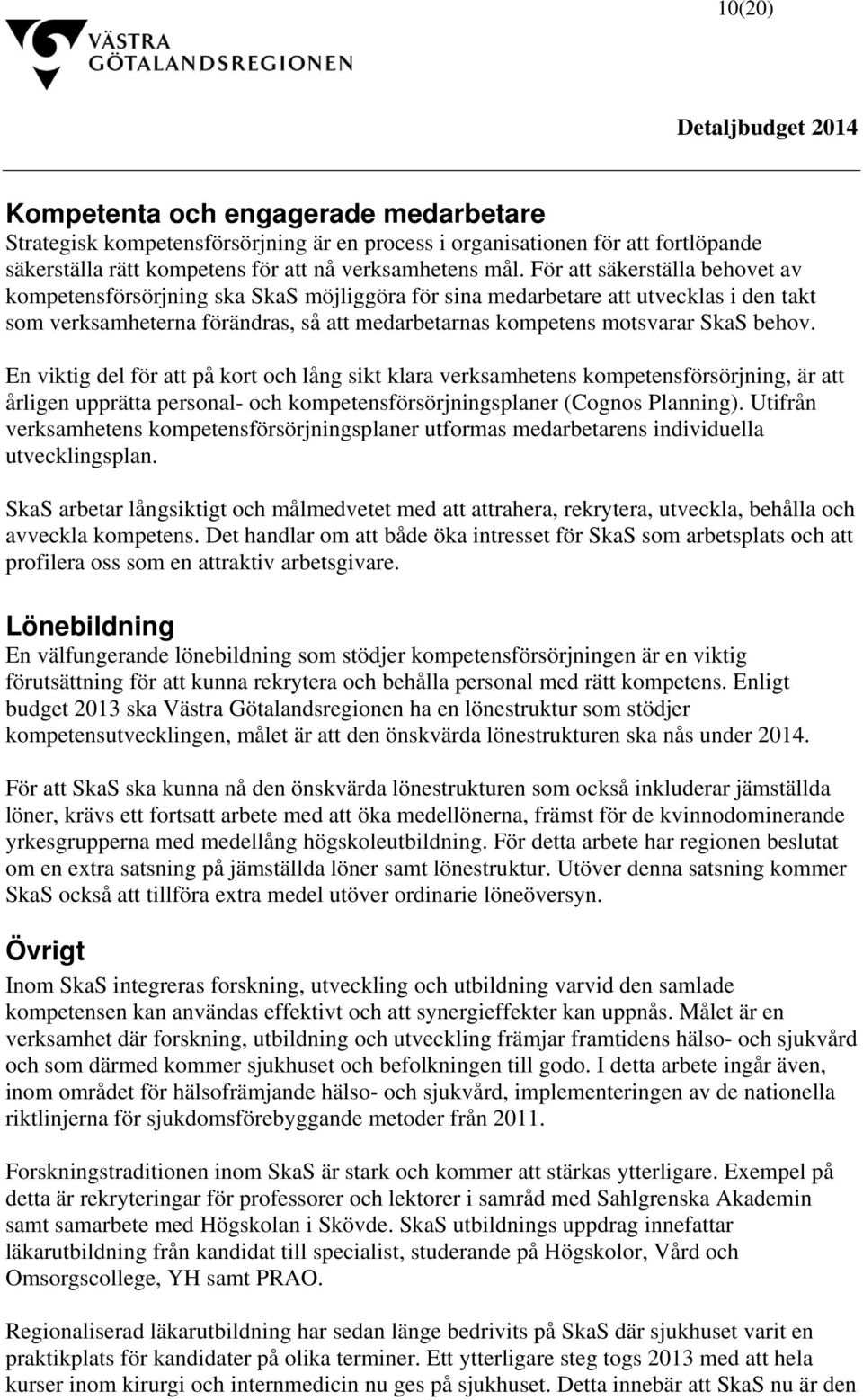behov. En viktig del för att på kort och lång sikt klara verksamhetens kompetensförsörjning, är att årligen upprätta personal- och kompetensförsörjningsplaner (Cognos Planning).