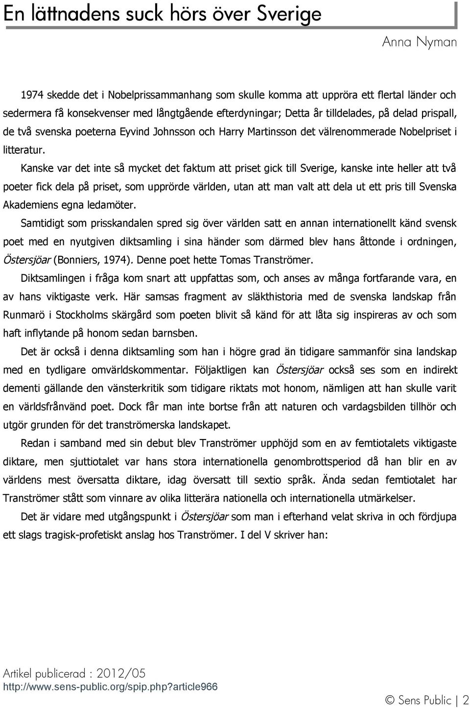 Kanske var det inte så mycket det faktum att priset gick till Sverige, kanske inte heller att två poeter fick dela på priset, som upprörde världen, utan att man valt att dela ut ett pris till Svenska