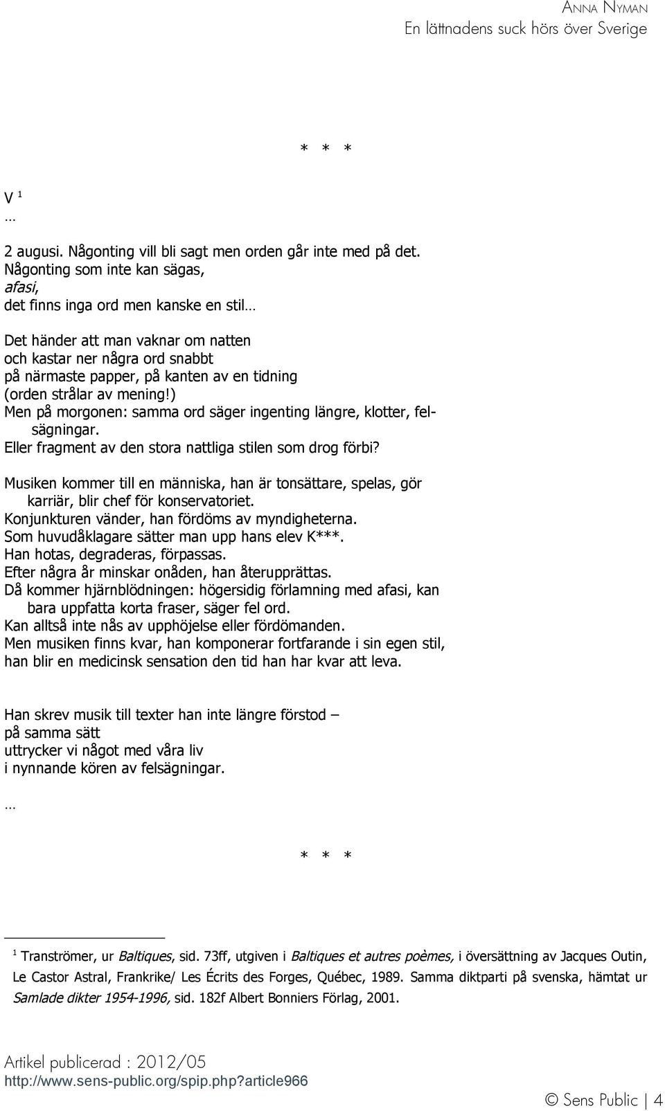 strålar av mening!) Men på morgonen: samma ord säger ingenting längre, klotter, felsägningar. Eller fragment av den stora nattliga stilen som drog förbi?