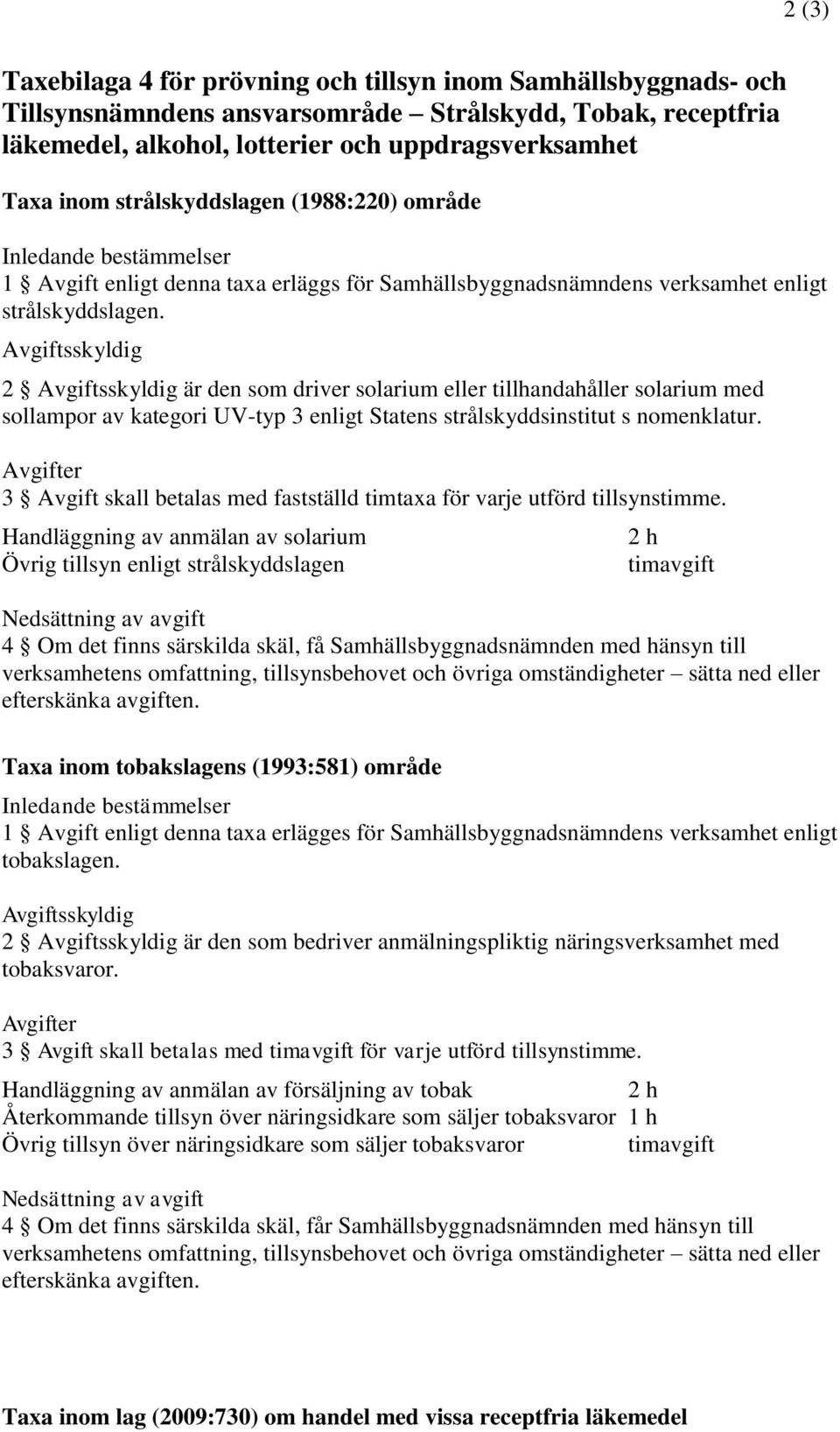 2 är den som driver solarium eller tillhandahåller solarium med sollampor av kategori UV-typ 3 enligt Statens strålskyddsinstitut s nomenklatur.