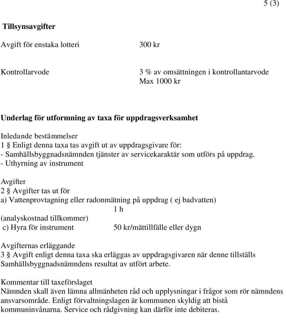 - Uthyrning av instrument 2 tas ut för a) Vattenprovtagning eller radonmätning på uppdrag ( ej badvatten) (analyskostnad tillkommer) c) Hyra för instrument 50 kr/mättillfälle eller dygn nas