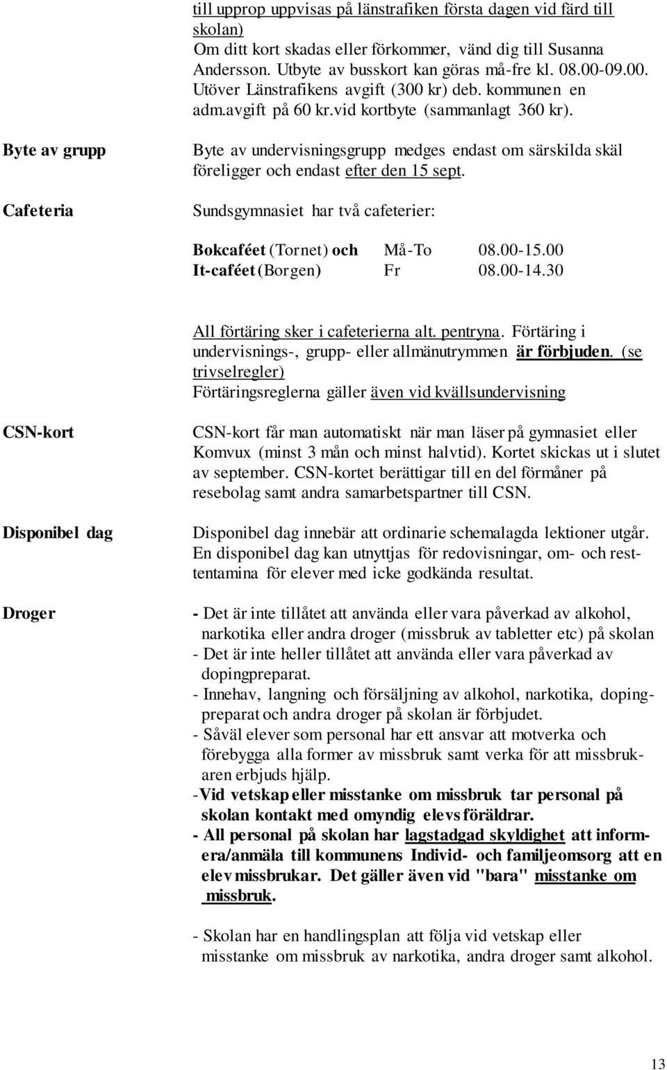 Byte av grupp Cafeteria Byte av undervisningsgrupp medges endast om särskilda skäl föreligger och endast efter den 15 sept. Sundsgymnasiet har två cafeterier: Bokcaféet (Tornet) och Må-To 08.00-15.