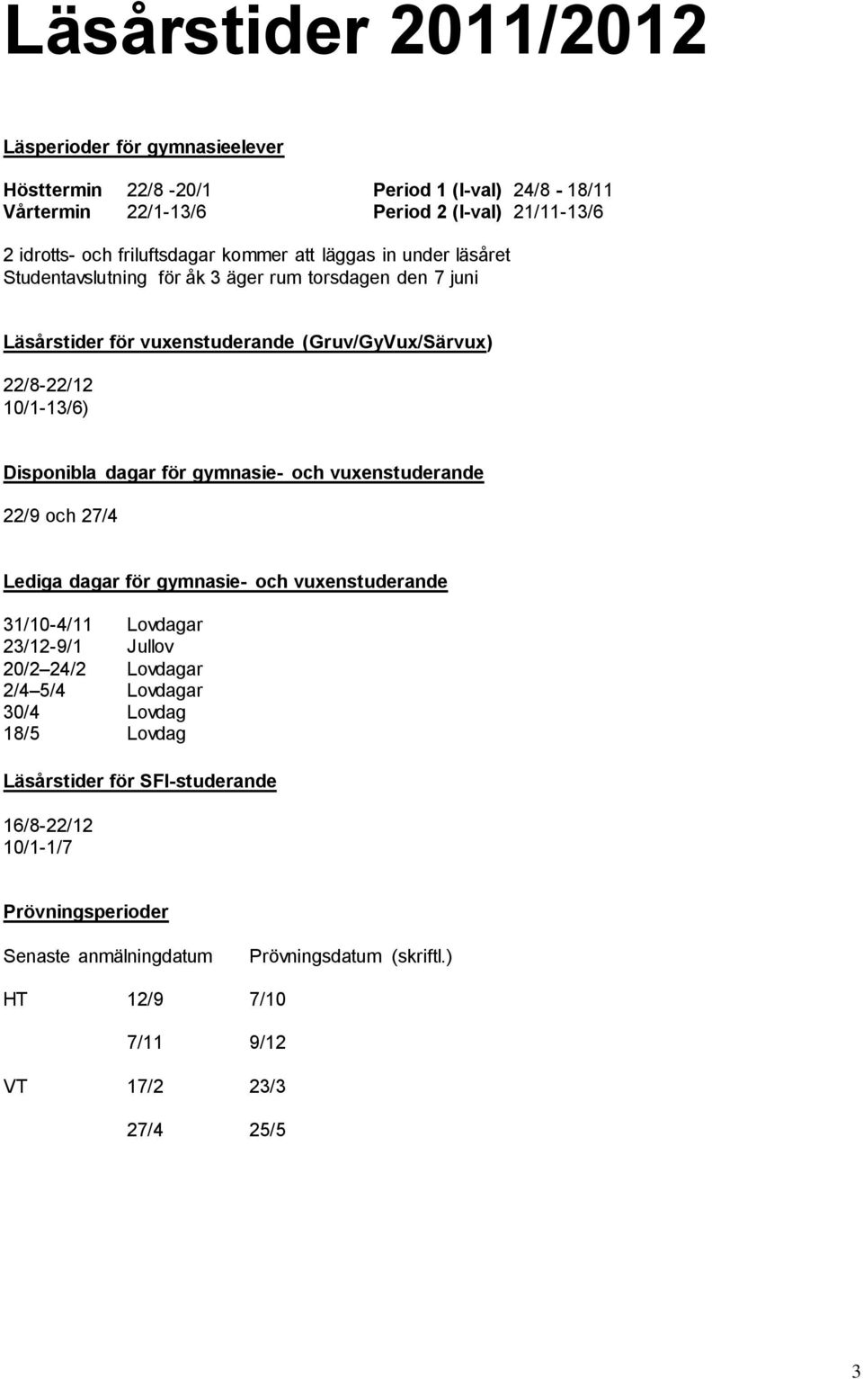 dagar för gymnasie- och vuxenstuderande 22/9 och 27/4 Lediga dagar för gymnasie- och vuxenstuderande 31/10-4/11 Lovdagar 23/12-9/1 Jullov 20/2 24/2 Lovdagar 2/4 5/4 Lovdagar 30/4