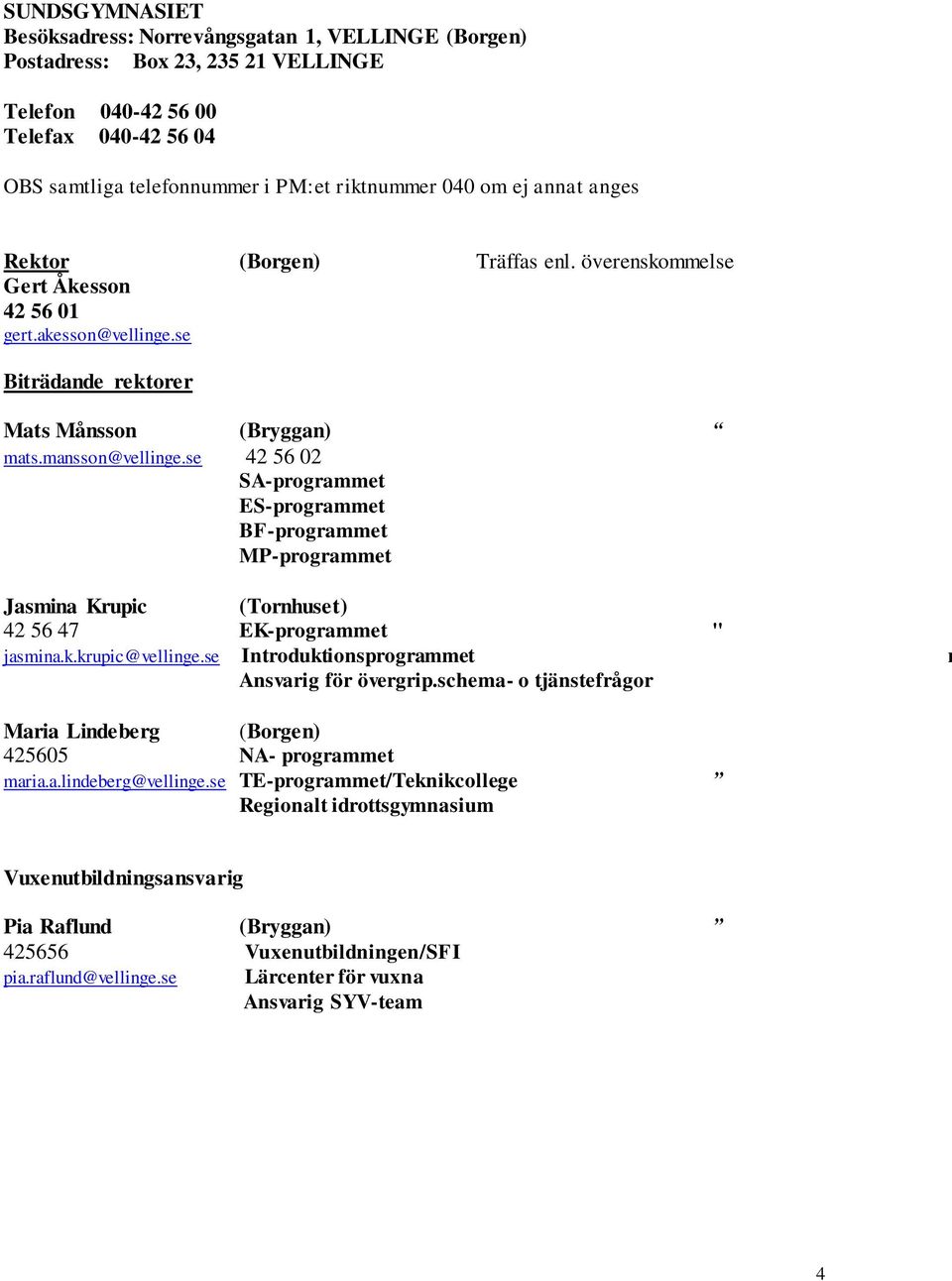 se 42 56 02 SA-programmet ES-programmet BF-programmet MP-programmet Jasmina Krupic (Tornhuset) 42 56 47 EK-programmet " jasmina.k.krupic@vellinge.se Introduktionsprogrammet r Ansvarig för övergrip.