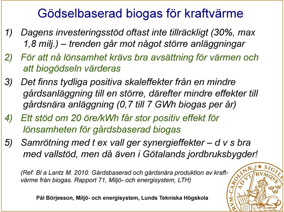 gårdsanläggning till en större, därefter mindre effekter till gårdsnära anläggning (0,7 till 7 GWh biogas per år) 4) Ett stöd om 20 öre/kwh får stor positiv effekt för lönsamheten för