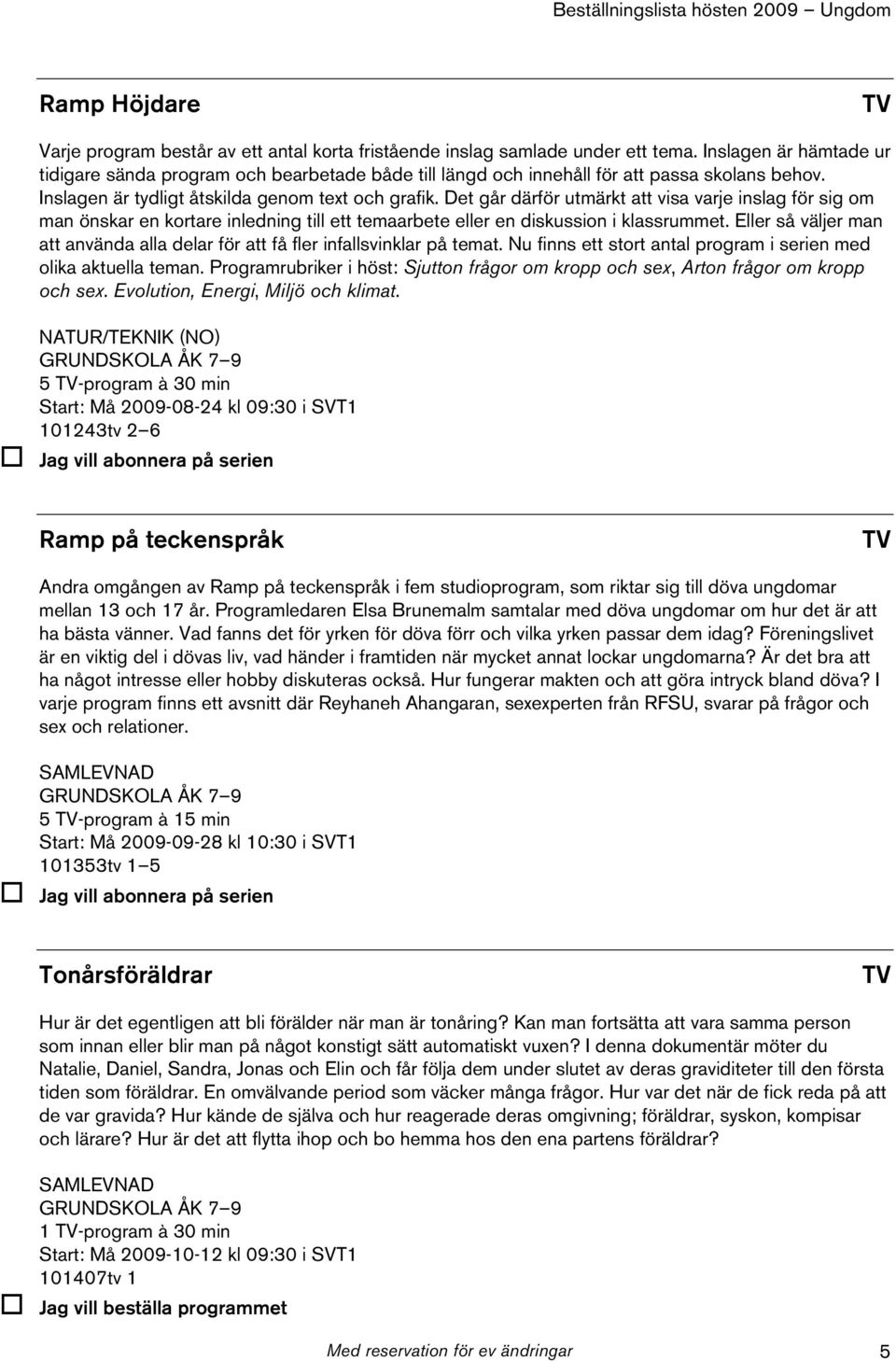 Det går därför utmärkt att visa varje inslag för sig om man önskar en kortare inledning till ett temaarbete eller en diskussion i klassrummet.