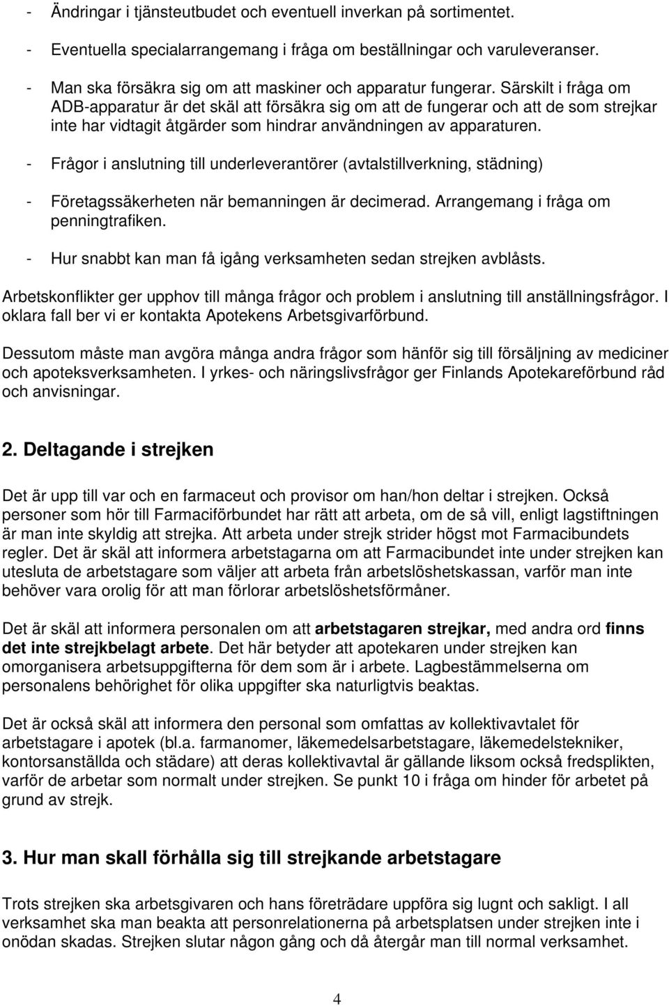 Särskilt i fråga om ADB-apparatur är det skäl att försäkra sig om att de fungerar och att de som strejkar inte har vidtagit åtgärder som hindrar användningen av apparaturen.