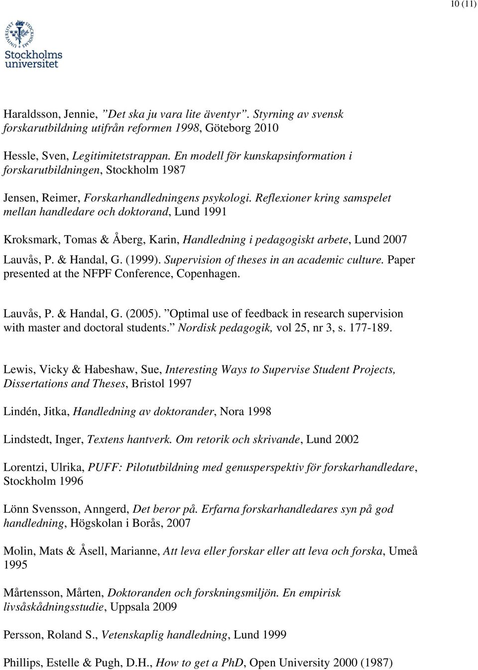 Reflexioner kring samspelet mellan handledare och doktorand, Lund 1991 Kroksmark, Tomas & Åberg, Karin, Handledning i pedagogiskt arbete, Lund 2007 Lauvås, P. & Handal, G. (1999).