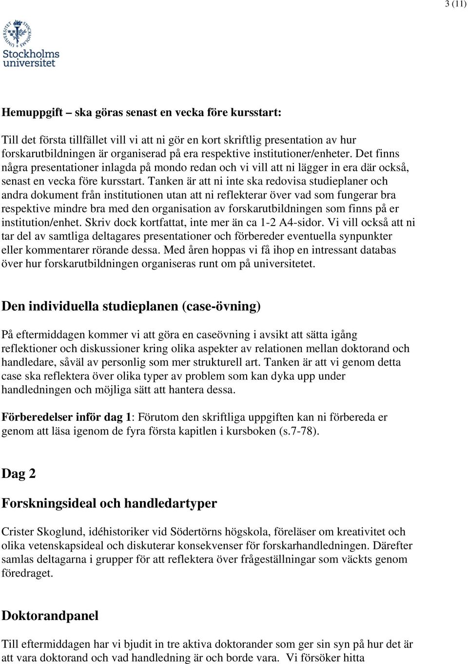 Tanken är att ni inte ska redovisa studieplaner och andra dokument från institutionen utan att ni reflekterar över vad som fungerar bra respektive mindre bra med den organisation av