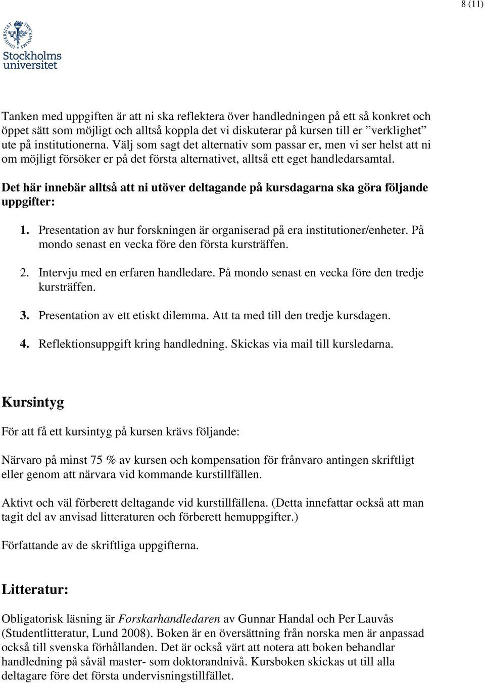 Det här innebär alltså att ni utöver deltagande på kursdagarna ska göra följande uppgifter: 1. Presentation av hur forskningen är organiserad på era institutioner/enheter.