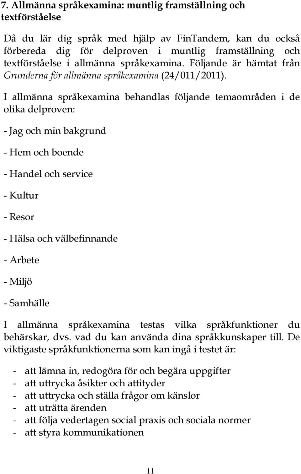 I allmänna språkexamina behandlas följande temaområden i de olika delproven: - Jag och min bakgrund - Hem och boende - Handel och service - Kultur - Resor - Hälsa och välbefinnande - Arbete - Miljö -