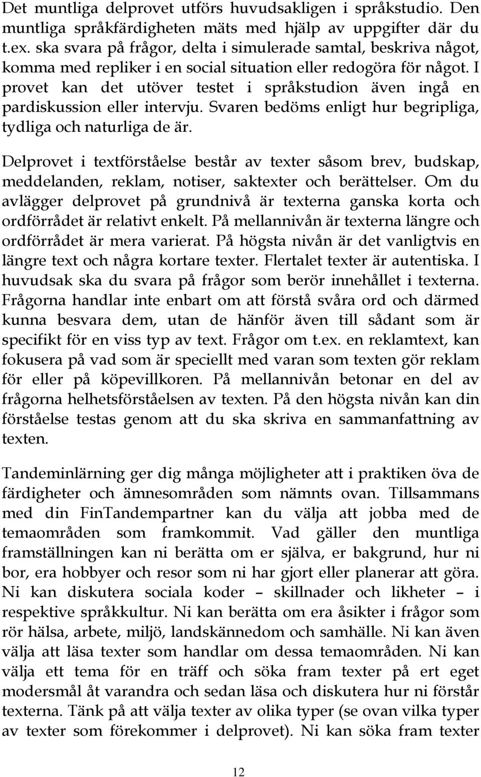 I provet kan det utöver testet i språkstudion även ingå en pardiskussion eller intervju. Svaren bedöms enligt hur begripliga, tydliga och naturliga de är.