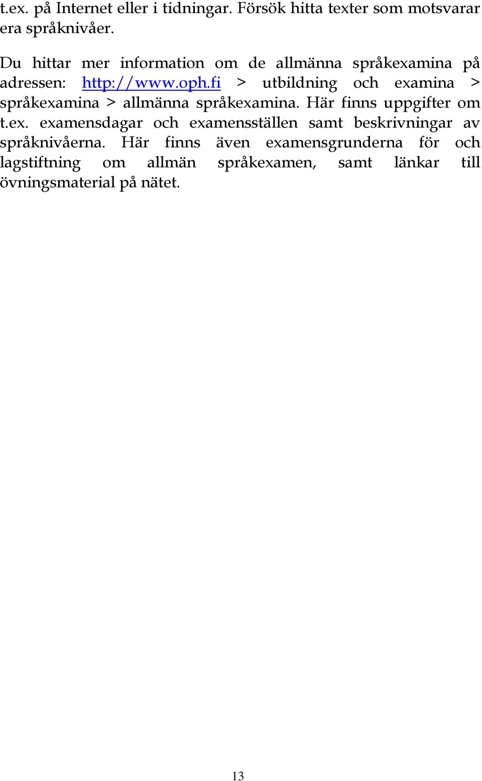 fi > utbildning och examina > språkexamina > allmänna språkexamina. Här finns uppgifter om t.ex. examensdagar och examensställen samt beskrivningar av språknivåerna.