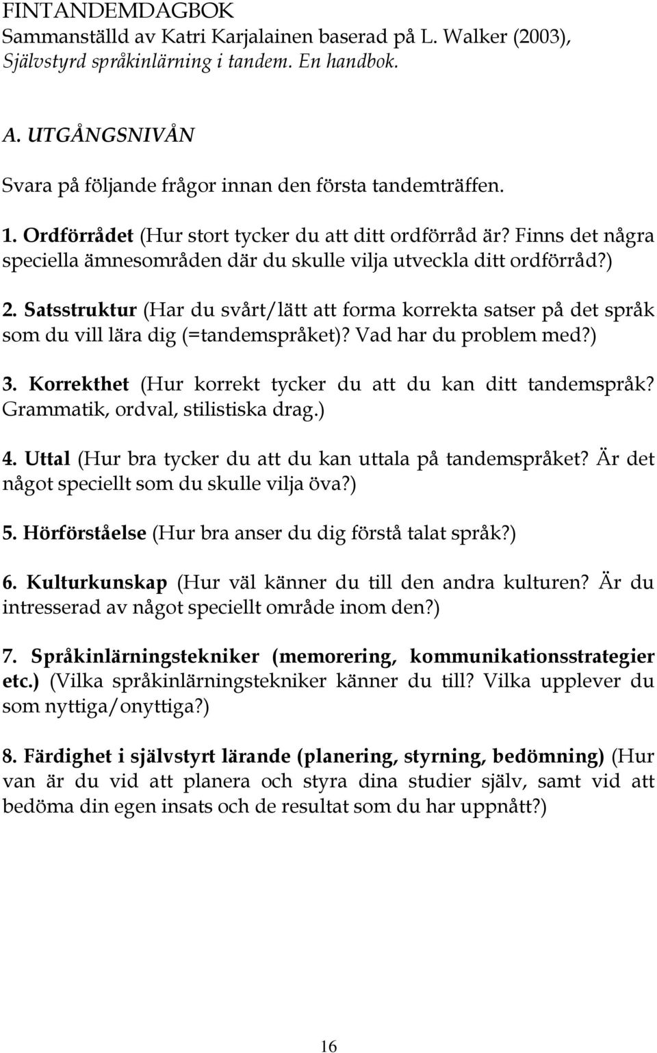 Satsstruktur (Har du svårt/lätt att forma korrekta satser på det språk som du vill lära dig (=tandemspråket)? Vad har du problem med?) 3. Korrekthet (Hur korrekt tycker du att du kan ditt tandemspråk?