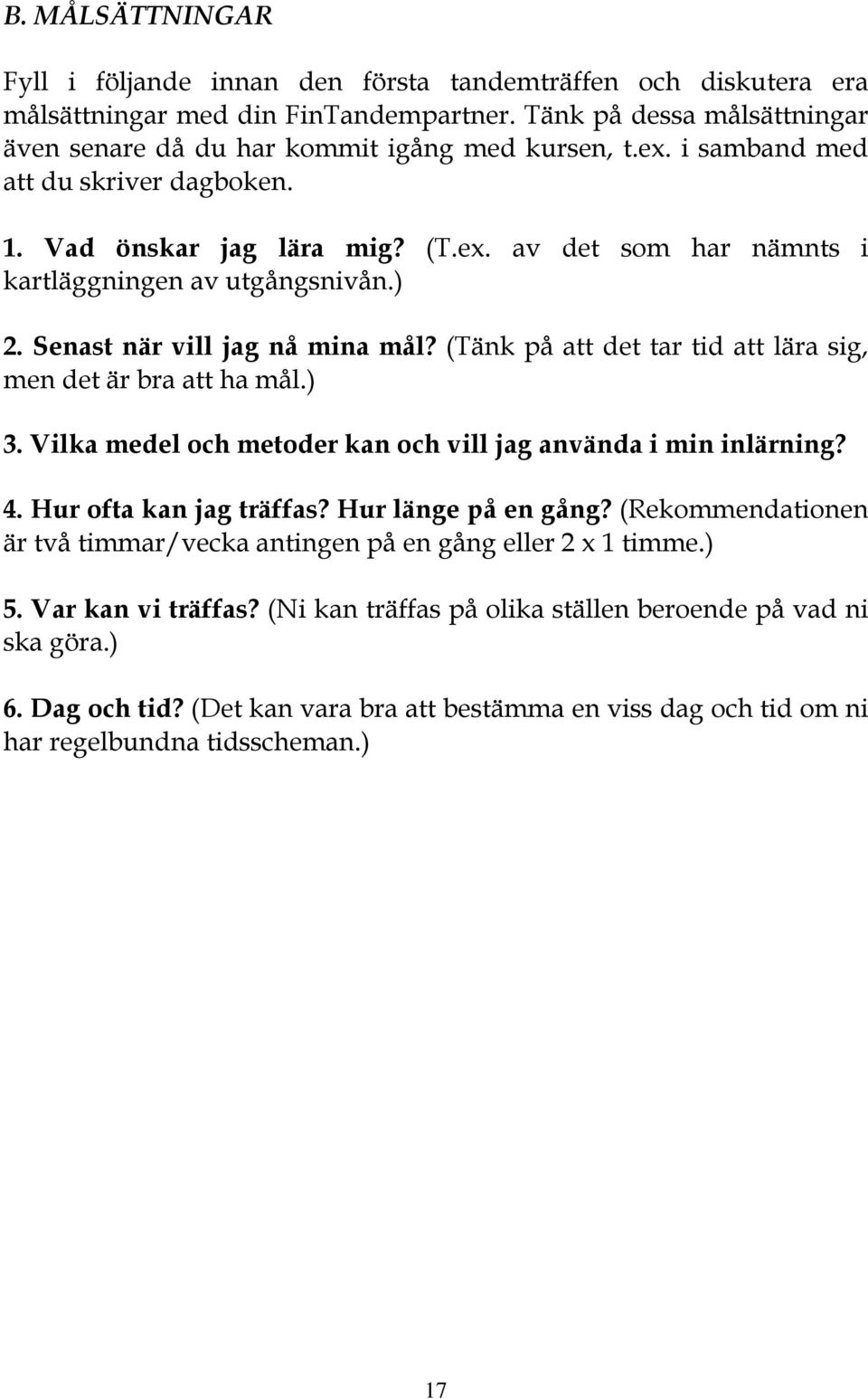 (Tänk på att det tar tid att lära sig, men det är bra att ha mål.) 3. Vilka medel och metoder kan och vill jag använda i min inlärning? 4. Hur ofta kan jag träffas? Hur länge på en gång?