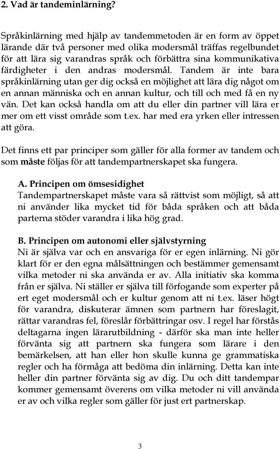 färdigheter i den andras modersmål. Tandem är inte bara språkinlärning utan ger dig också en möjlighet att lära dig något om en annan människa och en annan kultur, och till och med få en ny vän.