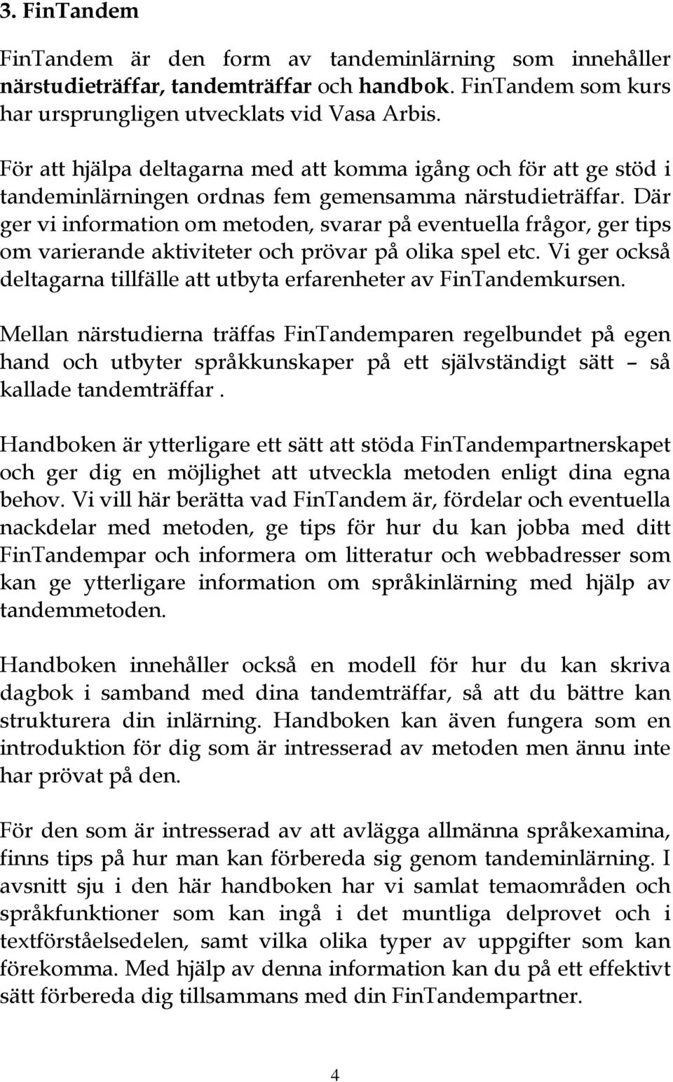 Där ger vi information om metoden, svarar på eventuella frågor, ger tips om varierande aktiviteter och prövar på olika spel etc.