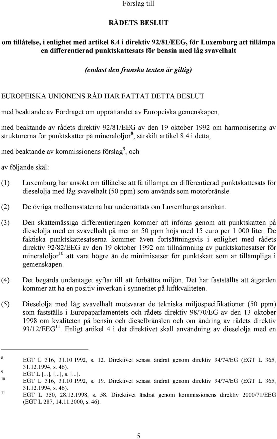 BESLUT med beaktande av Fördraget om upprättandet av Europeiska gemenskapen, med beaktande av rådets direktiv 92/81/EEG av den 19 oktober 1992 om harmonisering av strukturerna för punktskatter på