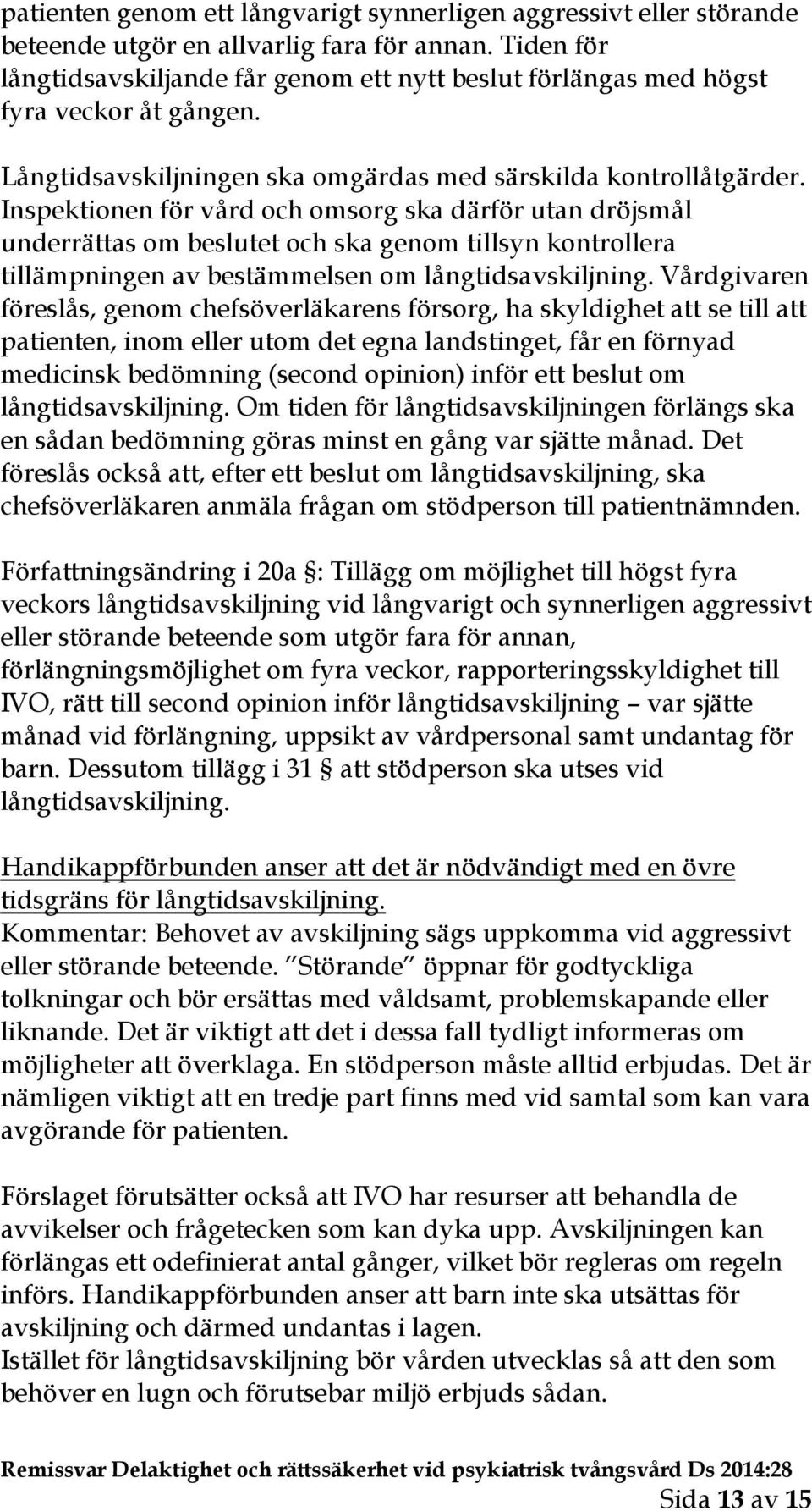 Inspektionen för vård och omsorg ska därför utan dröjsmål underrättas om beslutet och ska genom tillsyn kontrollera tillämpningen av bestämmelsen om långtidsavskiljning.