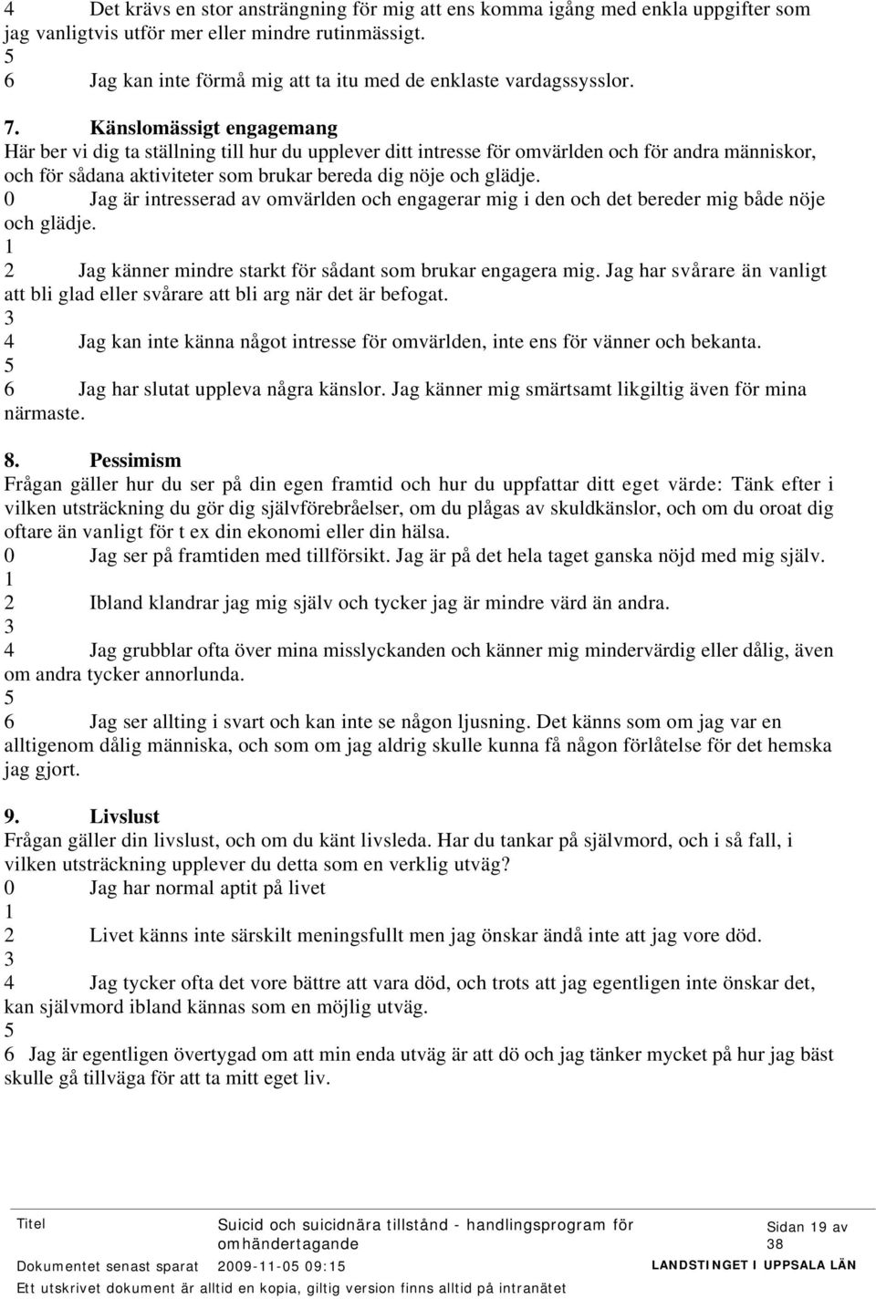 Känslomässigt engagemang Här ber vi dig ta ställning till hur du upplever ditt intresse för omvärlden och för andra människor, och för sådana aktiviteter som brukar bereda dig nöje och glädje.