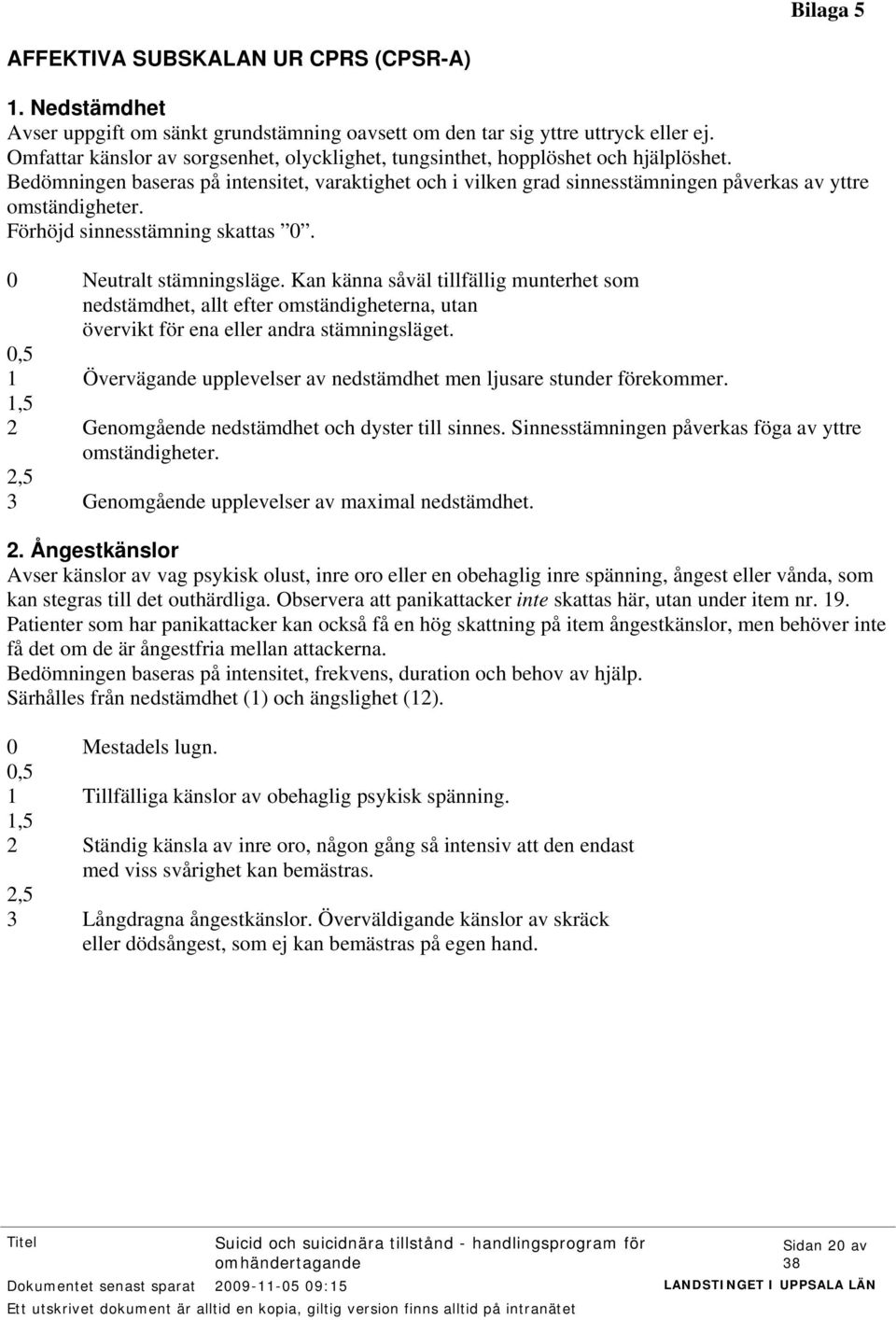 Bedömningen baseras på intensitet, varaktighet och i vilken grad sinnesstämningen påverkas av yttre omständigheter. Förhöjd sinnesstämning skattas 0. 0 Neutralt stämningsläge.