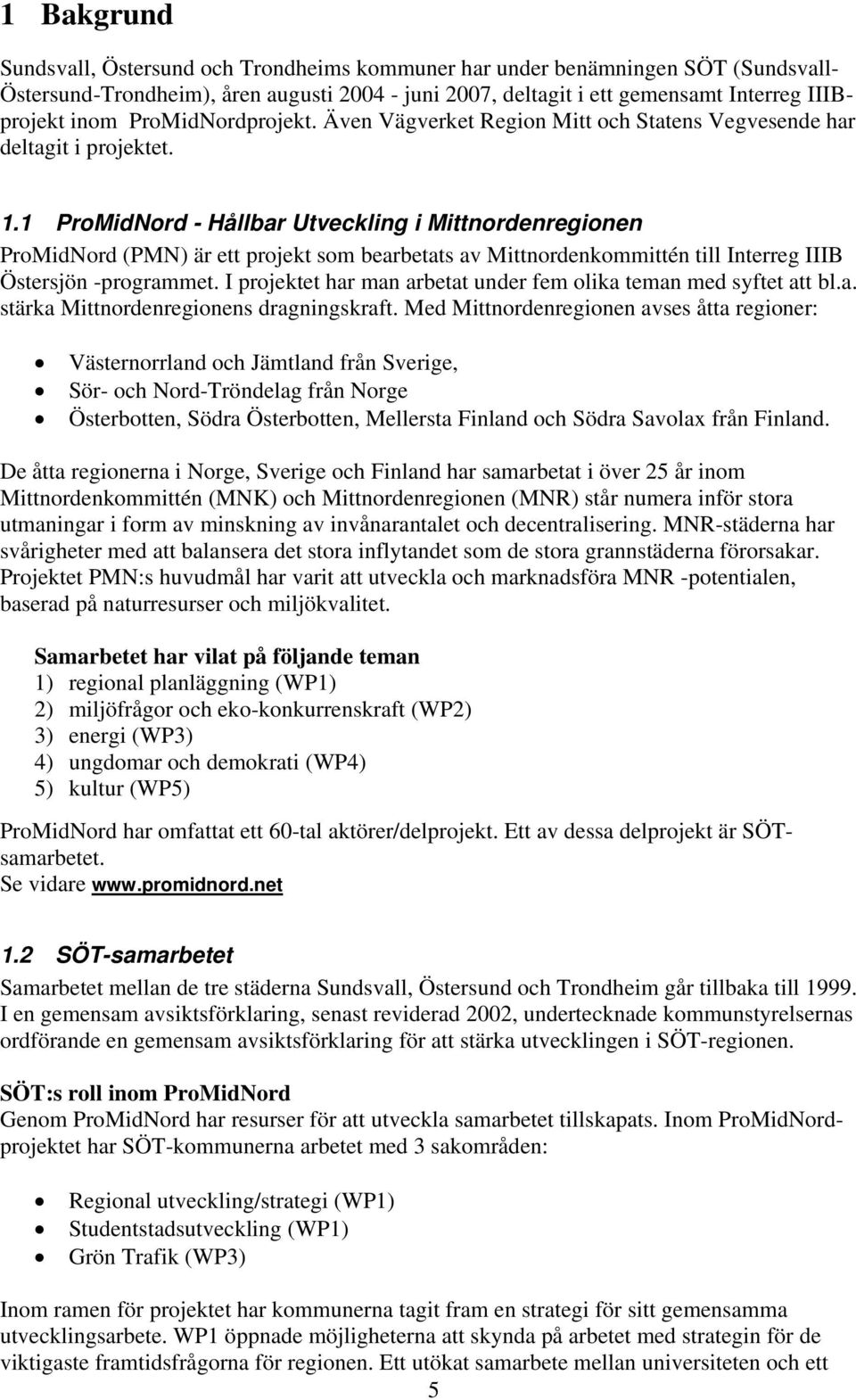 1 ProMidNord - Hållbar Utveckling i Mittnordenregionen ProMidNord (PMN) är ett projekt som bearbetats av Mittnordenkommittén till Interreg IIIB Östersjön -programmet.