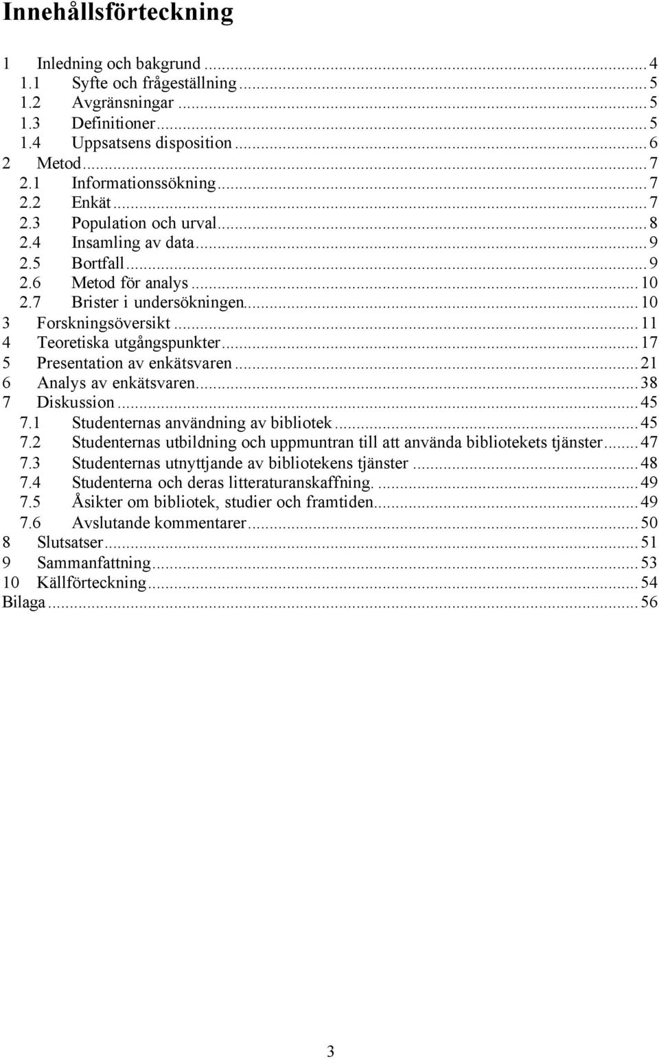 ..17 5 Presentation av enkätsvaren...21 6 Analys av enkätsvaren...38 7 Diskussion...45 7.1 Studenternas användning av bibliotek...45 7.2 Studenternas utbildning och uppmuntran till att använda bibliotekets tjänster.