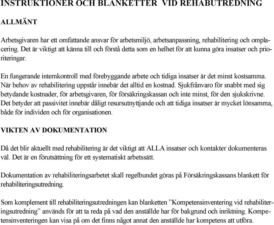 En fungerande internkontroll med förebyggande arbete och tidiga insatser är det minst kostsamma. När behov av rehabilitering uppstår innebär det alltid en kostnad.