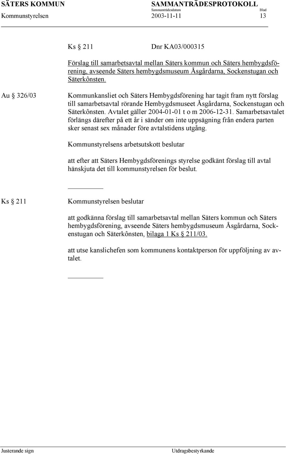 Avtalet gäller 2004-01-01 t o m 2006-12-31. Samarbetsavtalet förlängs därefter på ett år i sänder om inte uppsägning från endera parten sker senast sex månader före avtalstidens utgång.