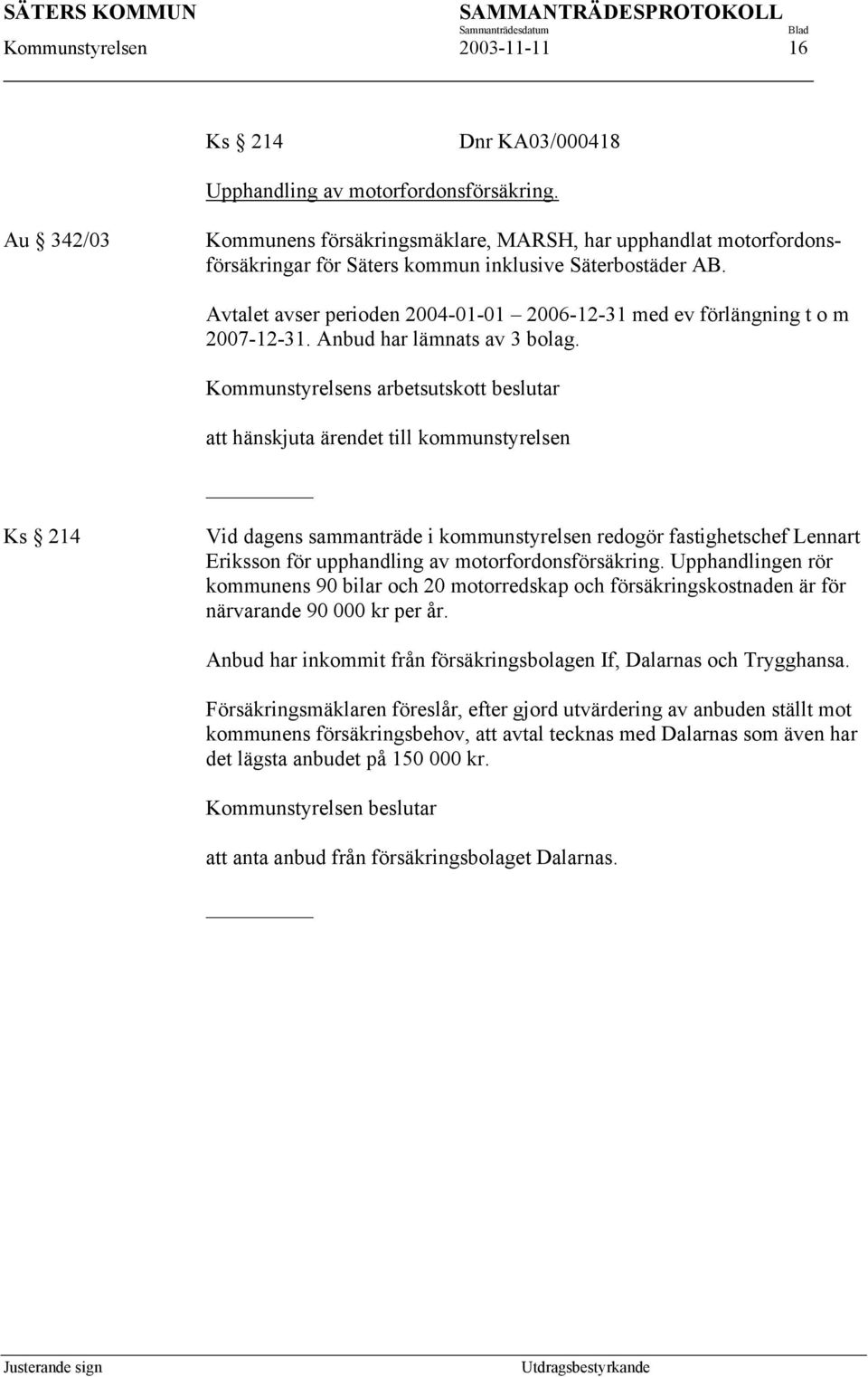 Avtalet avser perioden 2004-01-01 2006-12-31 med ev förlängning t o m 2007-12-31. Anbud har lämnats av 3 bolag.