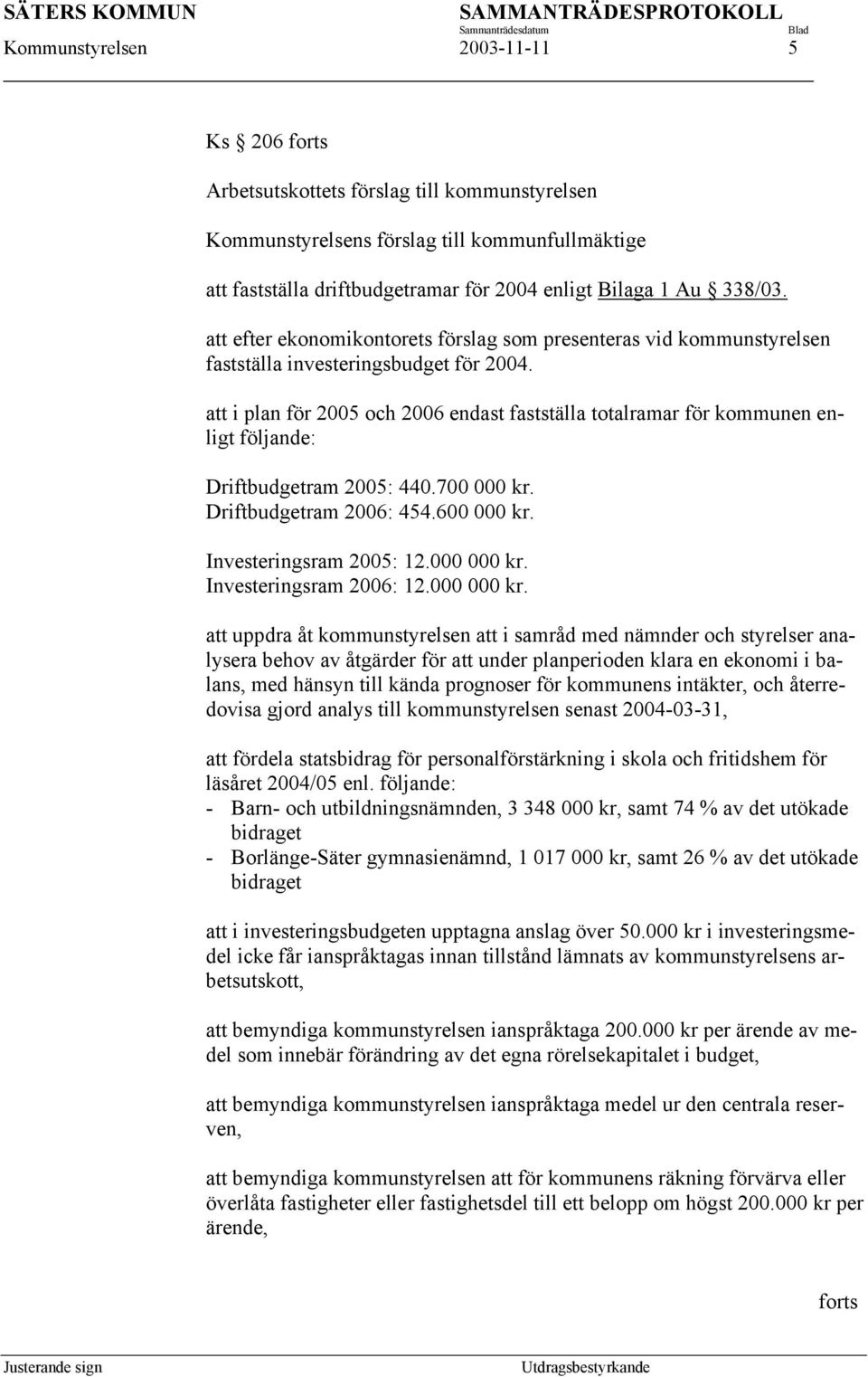 att i plan för 2005 och 2006 endast fastställa totalramar för kommunen enligt följande: Driftbudgetram 2005: 440.700 000 kr. Driftbudgetram 2006: 454.600 000 kr. Investeringsram 2005: 12.000 000 kr.