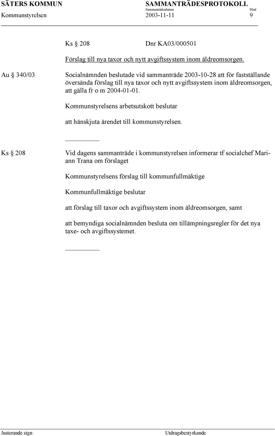 2004-01-01. Kommunstyrelsens arbetsutskott beslutar att hänskjuta ärendet till kommunstyrelsen.