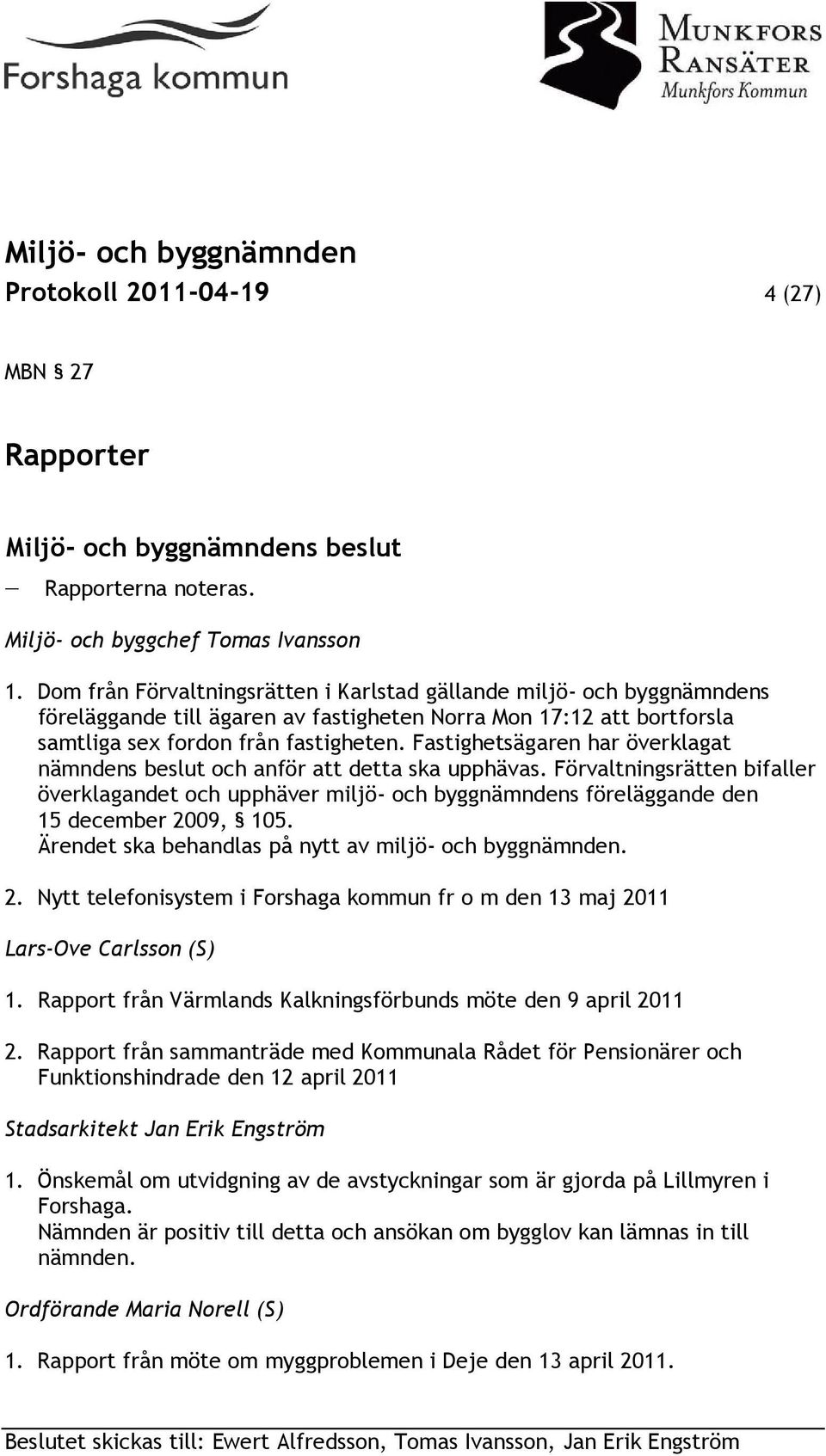 Fastighetsägaren har överklagat nämndens beslut och anför att detta ska upphävas. Förvaltningsrätten bifaller överklagandet och upphäver miljö- och byggnämndens föreläggande den 15 december 2009, 105.