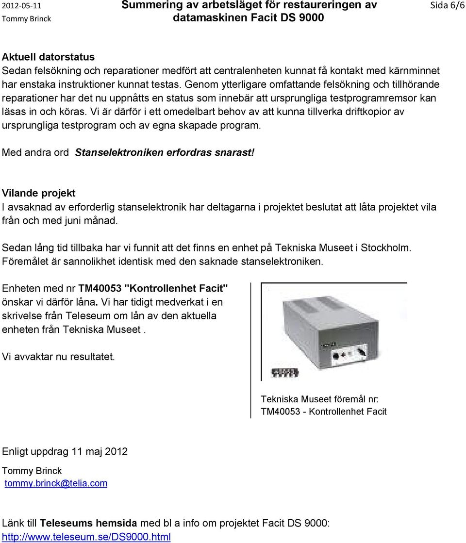 Vi är därför i ett omedelbart behov av att kunna tillverka driftkopior av ursprungliga testprogram och av egna skapade program. Med andra ord Stanselektroniken erfordras snarast!