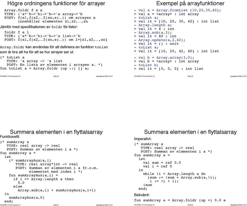 foldr kan användas för att defiera en funktion tolist som är bra att ha för att se hur arrayer ser ut. (* tolist a TYPE: 'a array -> 'a list POST: En lista av elementen i arrayen a.