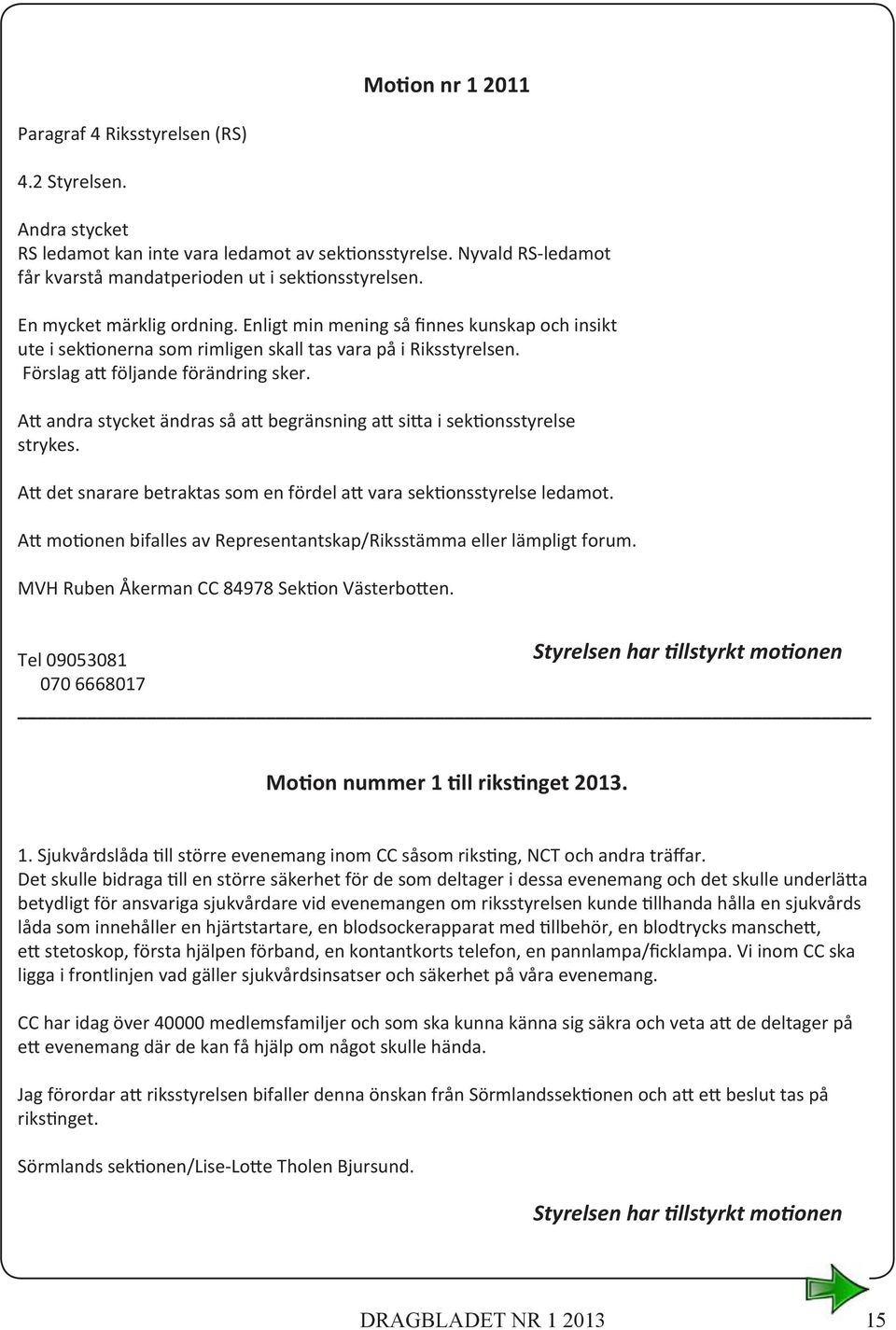 Att andra stycket ändras så att begränsning att sitta i sektionsstyrelse strykes. Att det snarare betraktas som en fördel att vara sektionsstyrelse ledamot.