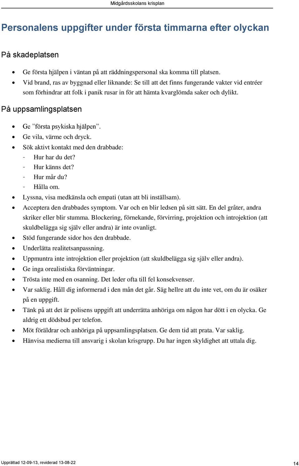 På uppsamlingsplatsen Ge första psykiska hjälpen. Ge vila, värme och dryck. Sök aktivt kontakt med den drabbade: - Hur har du det? - Hur känns det? - Hur mår du? - Hålla om.