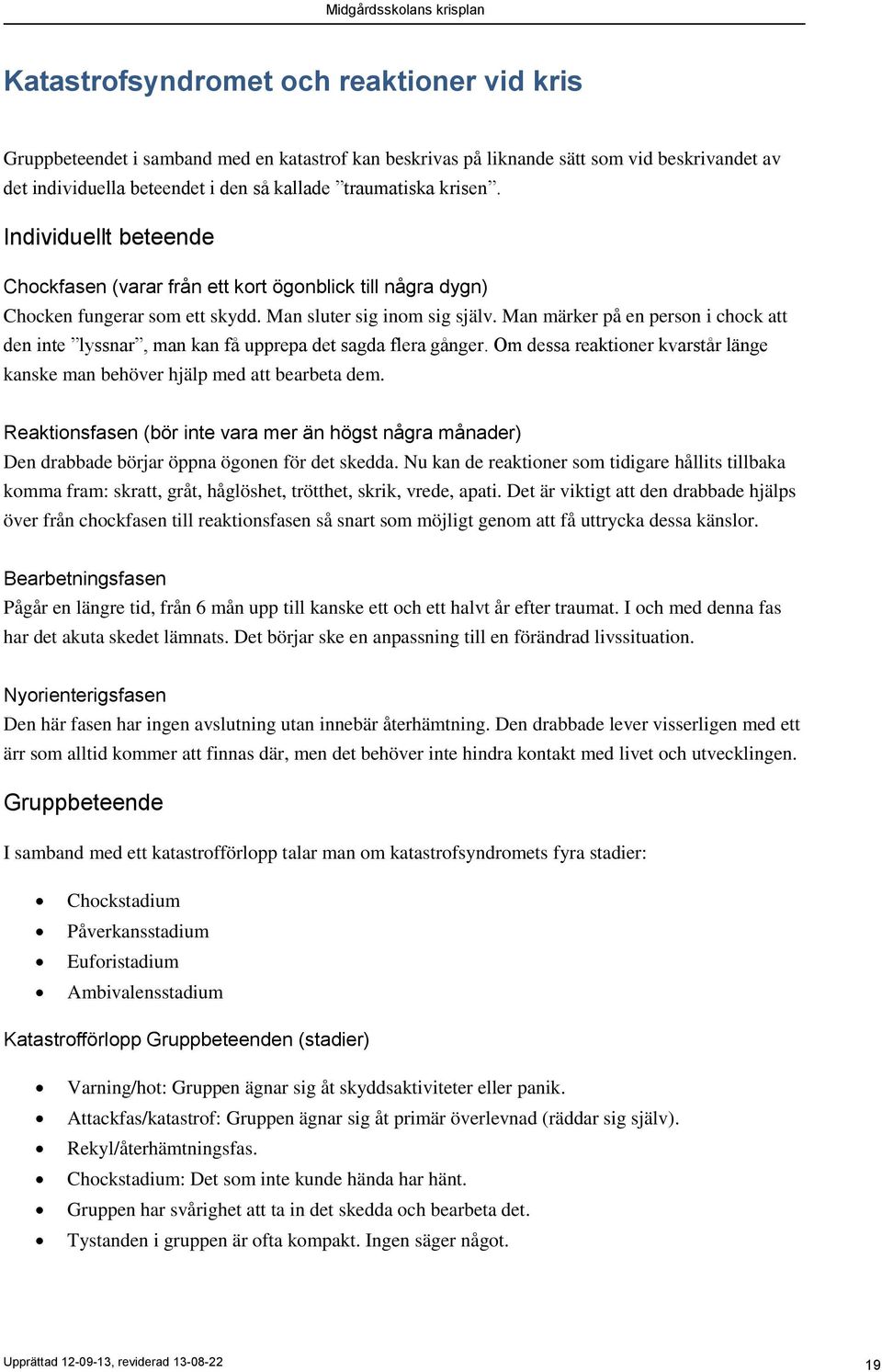 Man märker på en person i chock att den inte lyssnar, man kan få upprepa det sagda flera gånger. Om dessa reaktioner kvarstår länge kanske man behöver hjälp med att bearbeta dem.