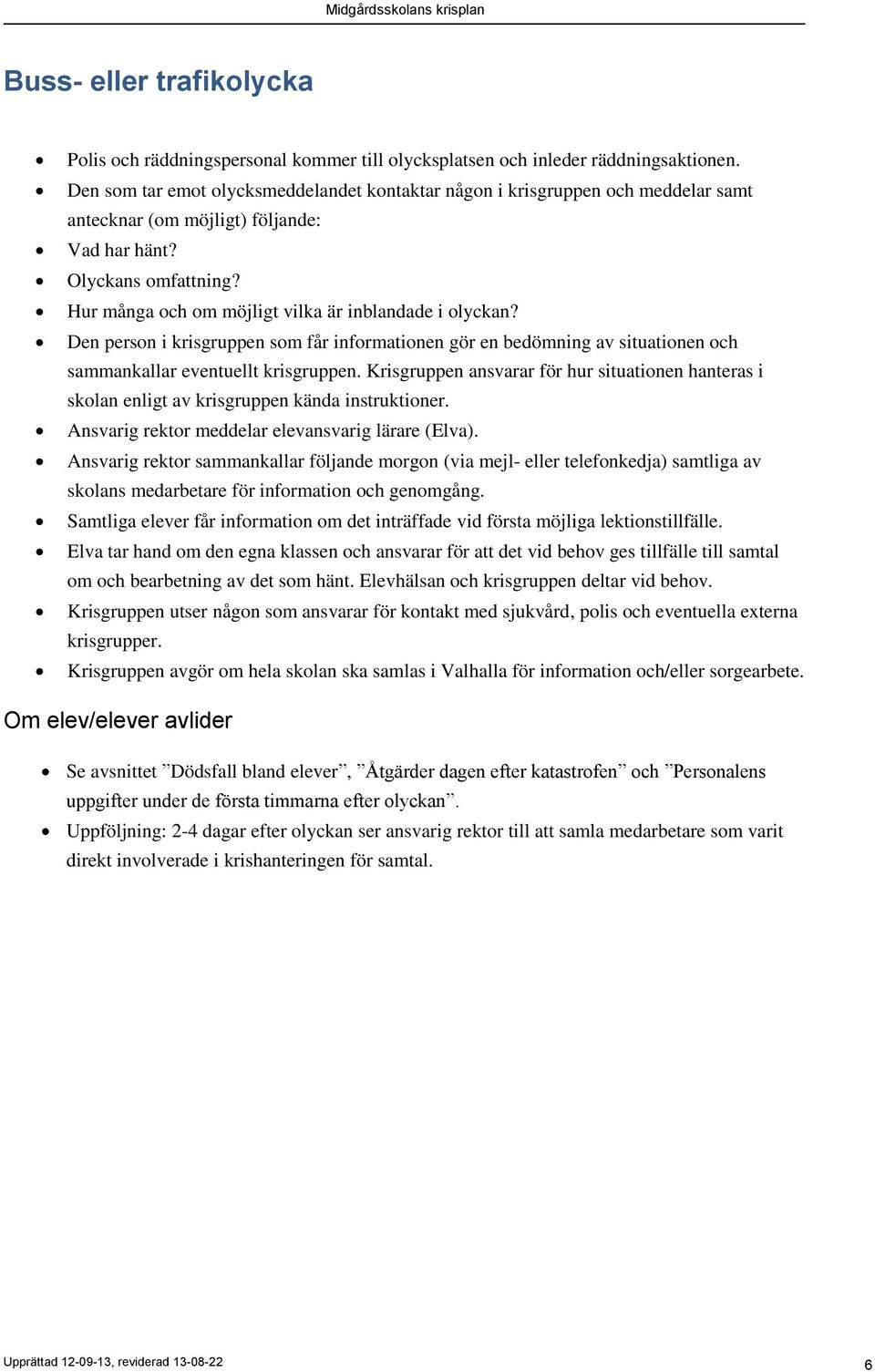 Hur många och om möjligt vilka är inblandade i olyckan? Den person i krisgruppen som får informationen gör en bedömning av situationen och sammankallar eventuellt krisgruppen.