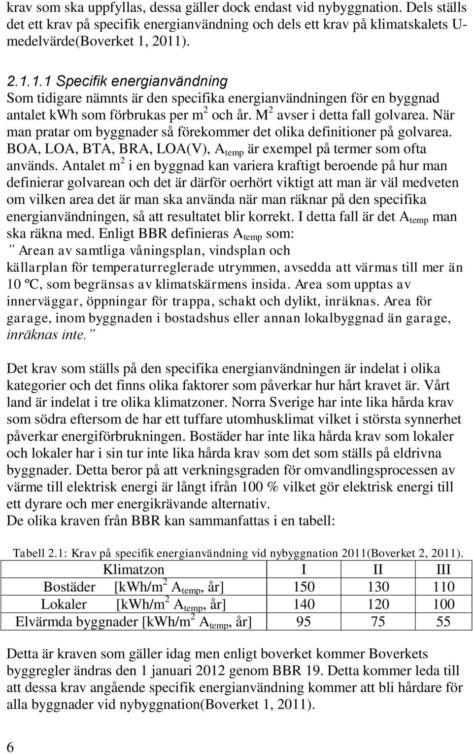 När man pratar om byggnader så förekommer det olika definitioner på golvarea. BOA, LOA, BTA, BRA, LOA(V), A temp är exempel på termer som ofta används.