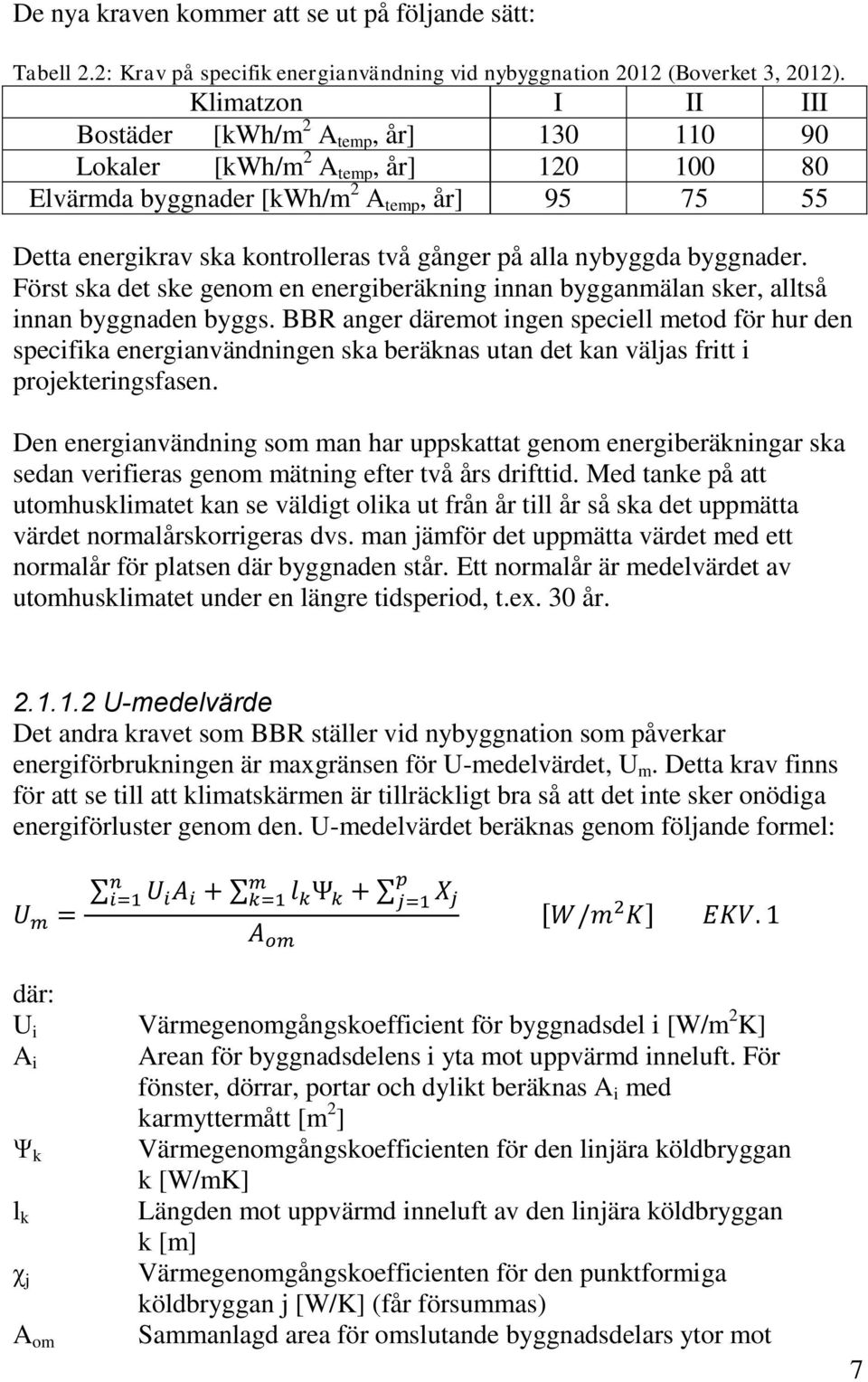 alla nybyggda byggnader. Först ska det ske genom en energiberäkning innan bygganmälan sker, alltså innan byggnaden byggs.