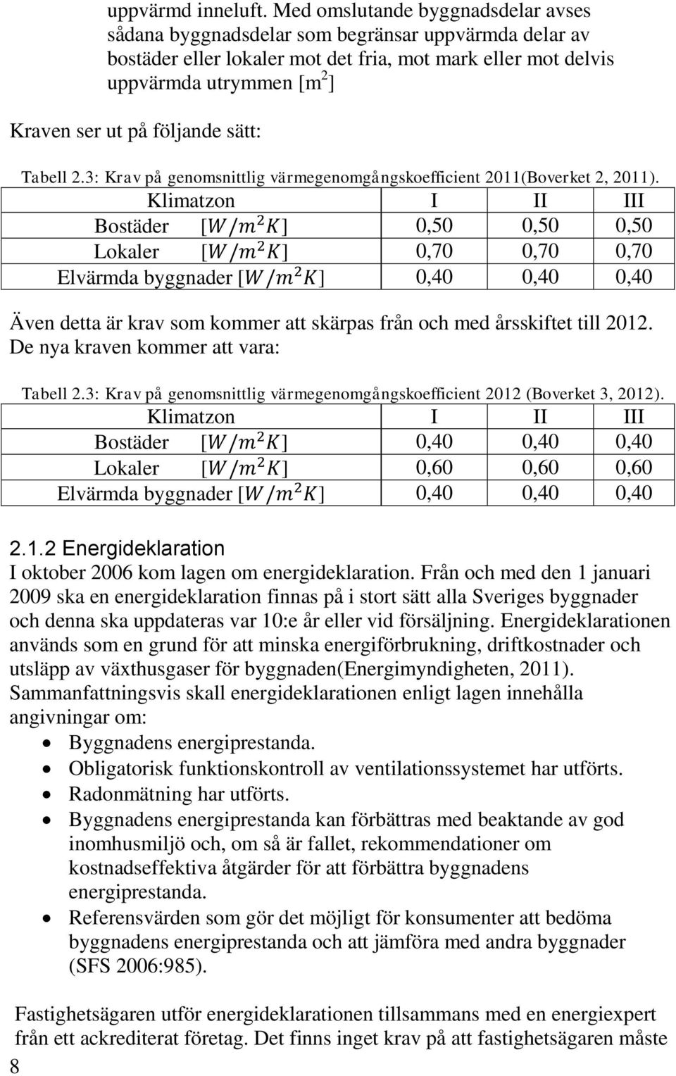 följande sätt: Tabell 2.3: Krav på genomsnittlig värmegenomgångskoefficient 2011(Boverket 2, 2011).