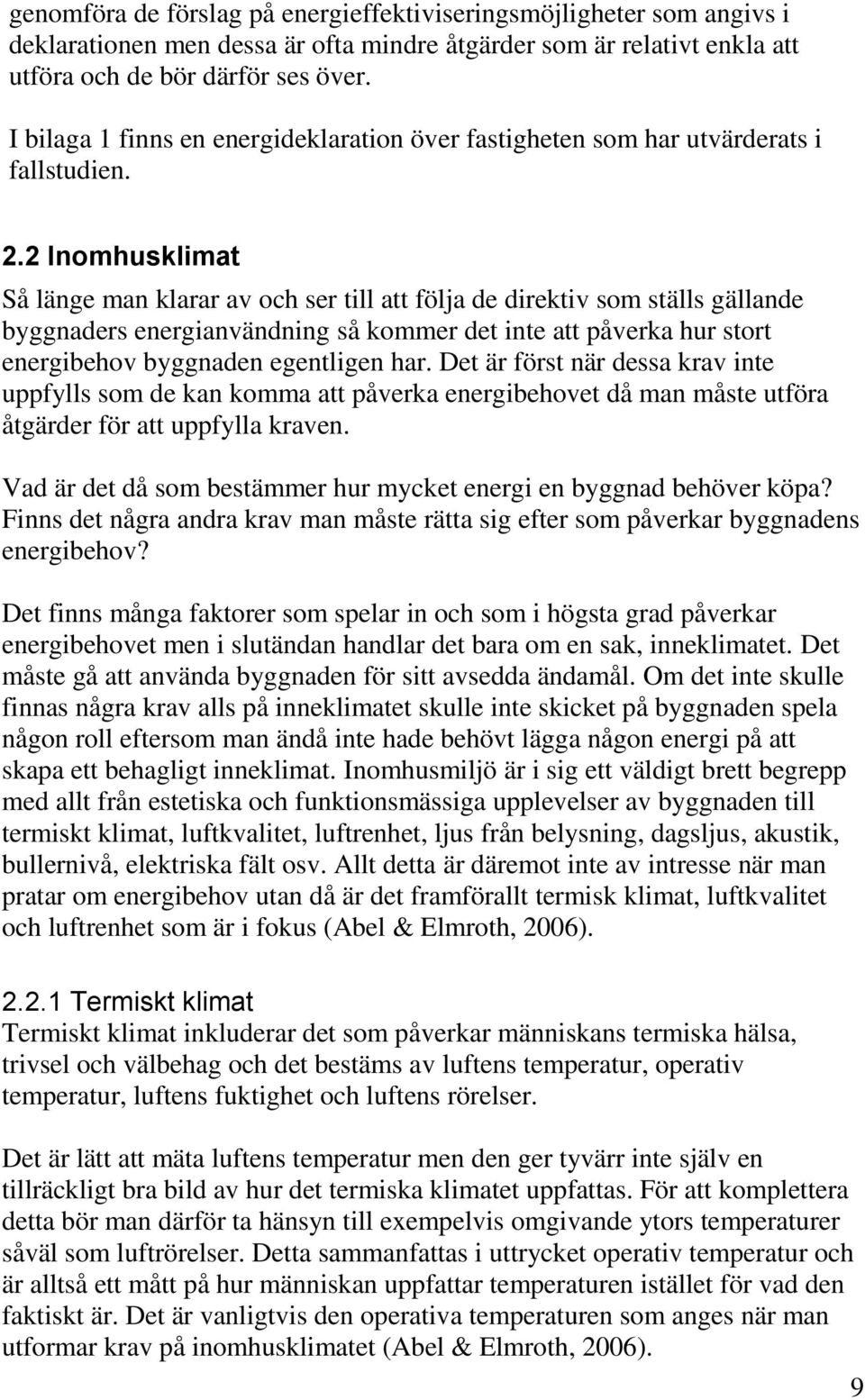 2 Inomhusklimat Så länge man klarar av och ser till att följa de direktiv som ställs gällande byggnaders energianvändning så kommer det inte att påverka hur stort energibehov byggnaden egentligen har.