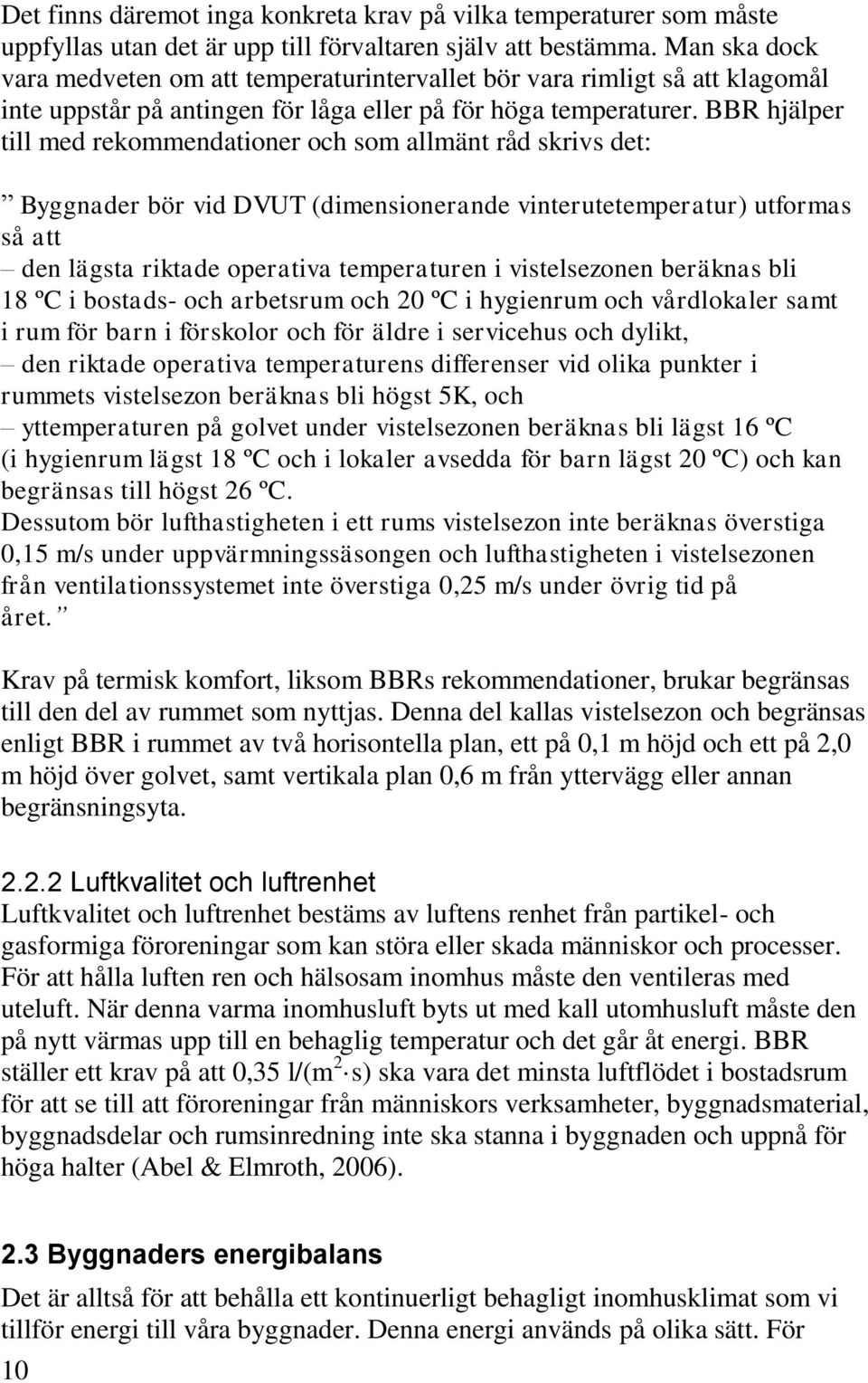 BBR hjälper till med rekommendationer och som allmänt råd skrivs det: Byggnader bör vid DVUT (dimensionerande vinterutetemperatur) utformas så att den lägsta riktade operativa temperaturen i